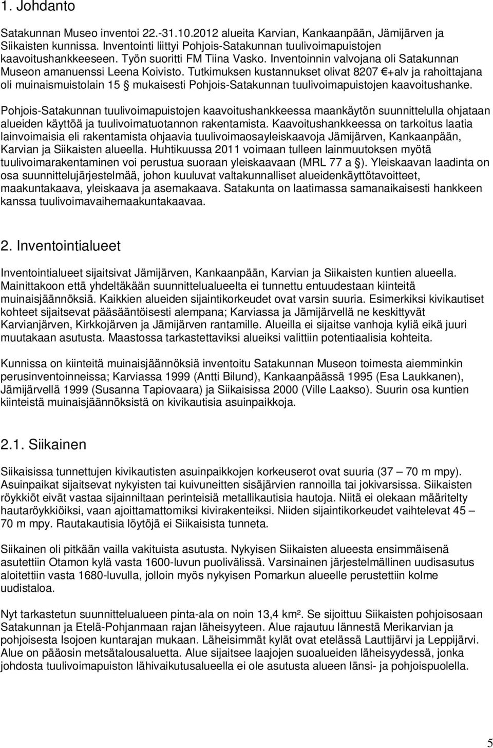 Tutkimuksen kustannukset olivat 8207 +alv ja rahoittajana oli muinaismuistolain 15 mukaisesti Pohjois-Satakunnan tuulivoimapuistojen kaavoitushanke.