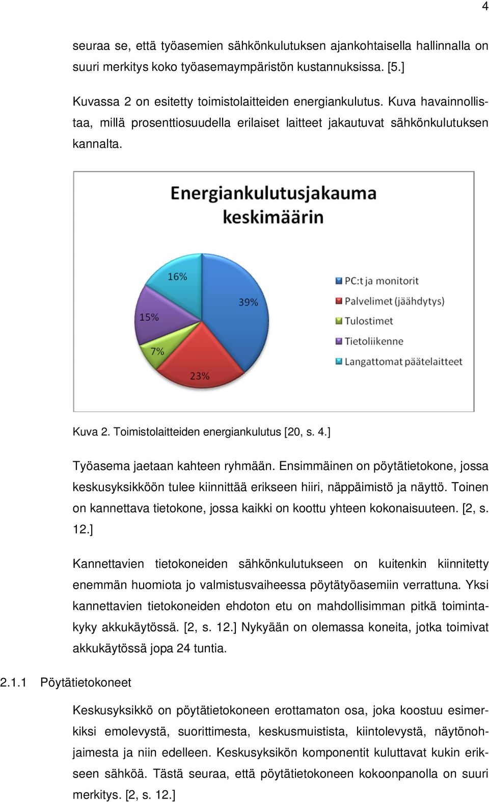 Ensimmäinen on pöytätietokone, jossa keskusyksikköön tulee kiinnittää erikseen hiiri, näppäimistö ja näyttö. Toinen on kannettava tietokone, jossa kaikki on koottu yhteen kokonaisuuteen. [2, s. 12.