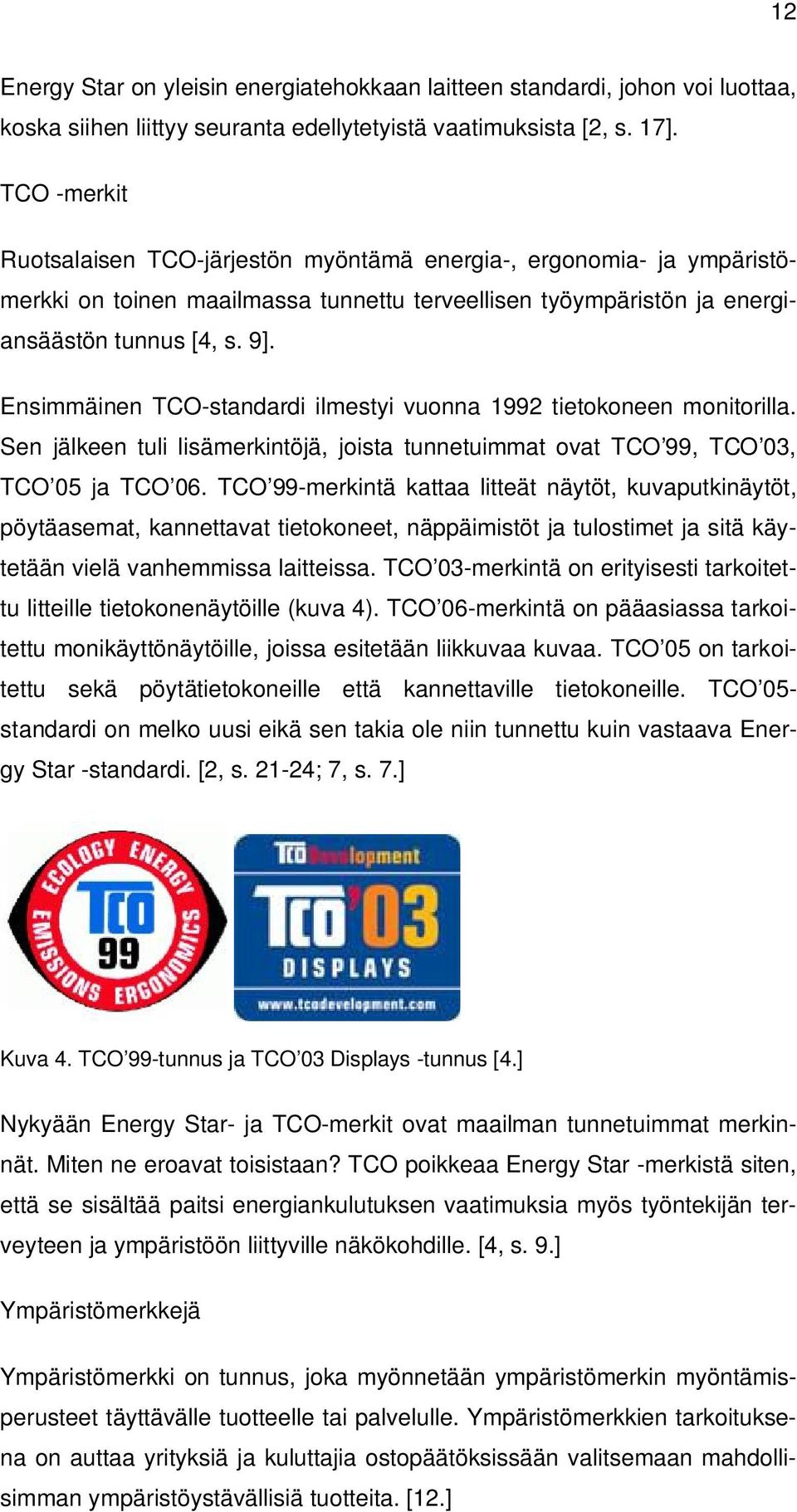 Ensimmäinen TCO-standardi ilmestyi vuonna 1992 tietokoneen monitorilla. Sen jälkeen tuli lisämerkintöjä, joista tunnetuimmat ovat TCO 99, TCO 03, TCO 05 ja TCO 06.
