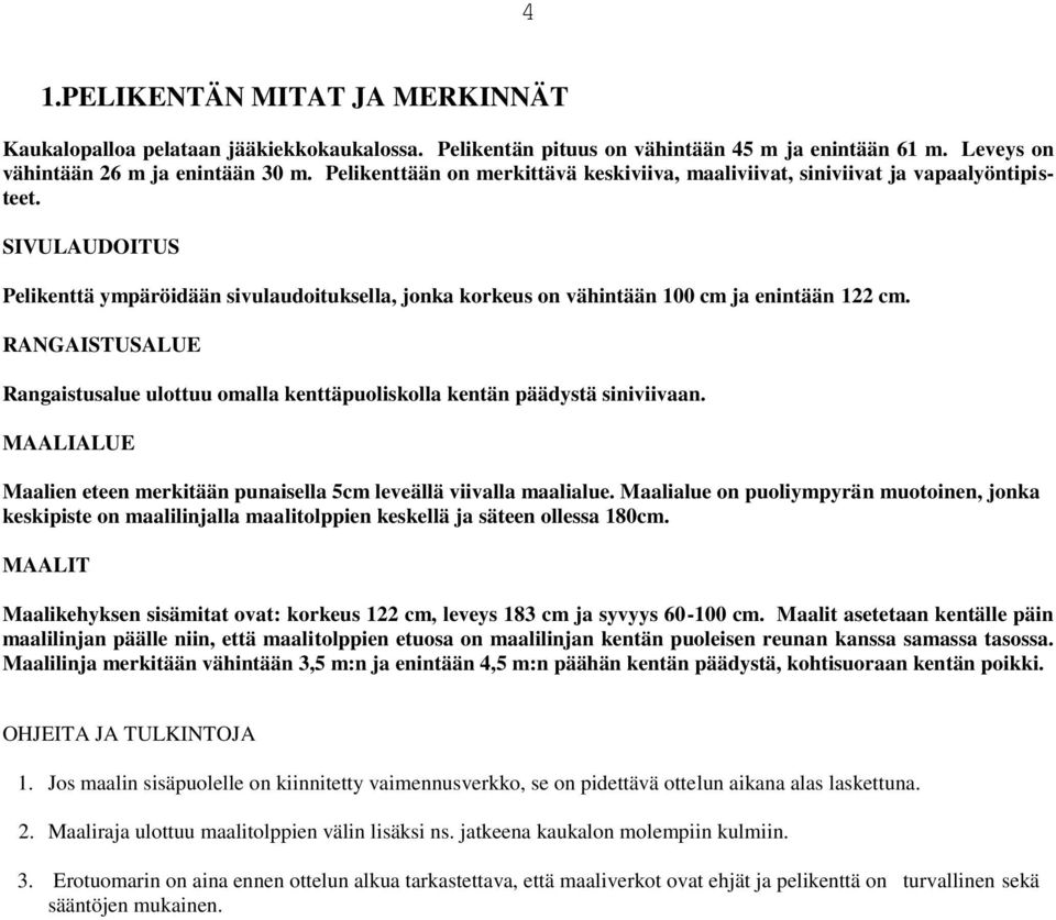 RANGAISTUSALUE Rangaistusalue ulottuu omalla kenttäpuoliskolla kentän päädystä siniviivaan. MAALIALUE Maalien eteen merkitään punaisella 5cm leveällä viivalla maalialue.