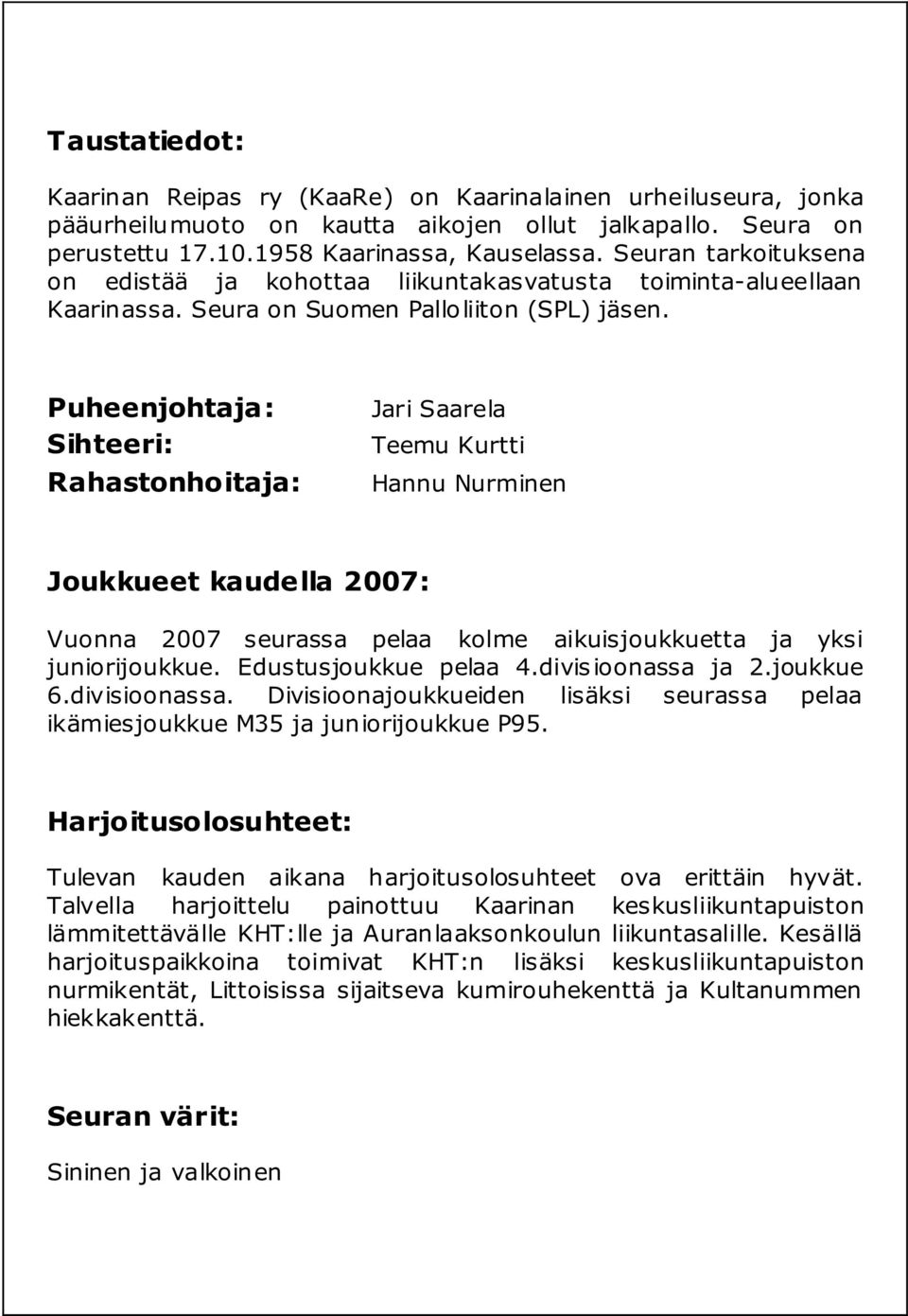 Puheenjohtaja: Sihteeri: Rahastonhoitaja: Jari Saarela Teemu Kurtti Hannu Nurminen Joukkueet kaudella 27: Vuonna 27 seurassa pelaa kolme aikuisjoukkuetta ja yksi juniorijoukkue.