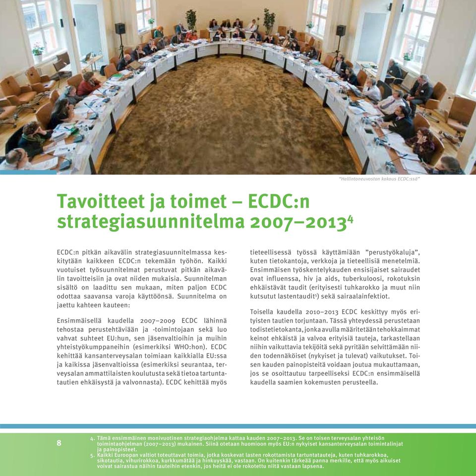 Suunnitelma on jaettu kahteen kauteen: Ensimmäisellä kaudella 2007 2009 ECDC lähinnä tehostaa perustehtäviään ja -toimintojaan sekä luo vahvat suhteet EU:hun, sen jäsenvaltioihin ja muihin