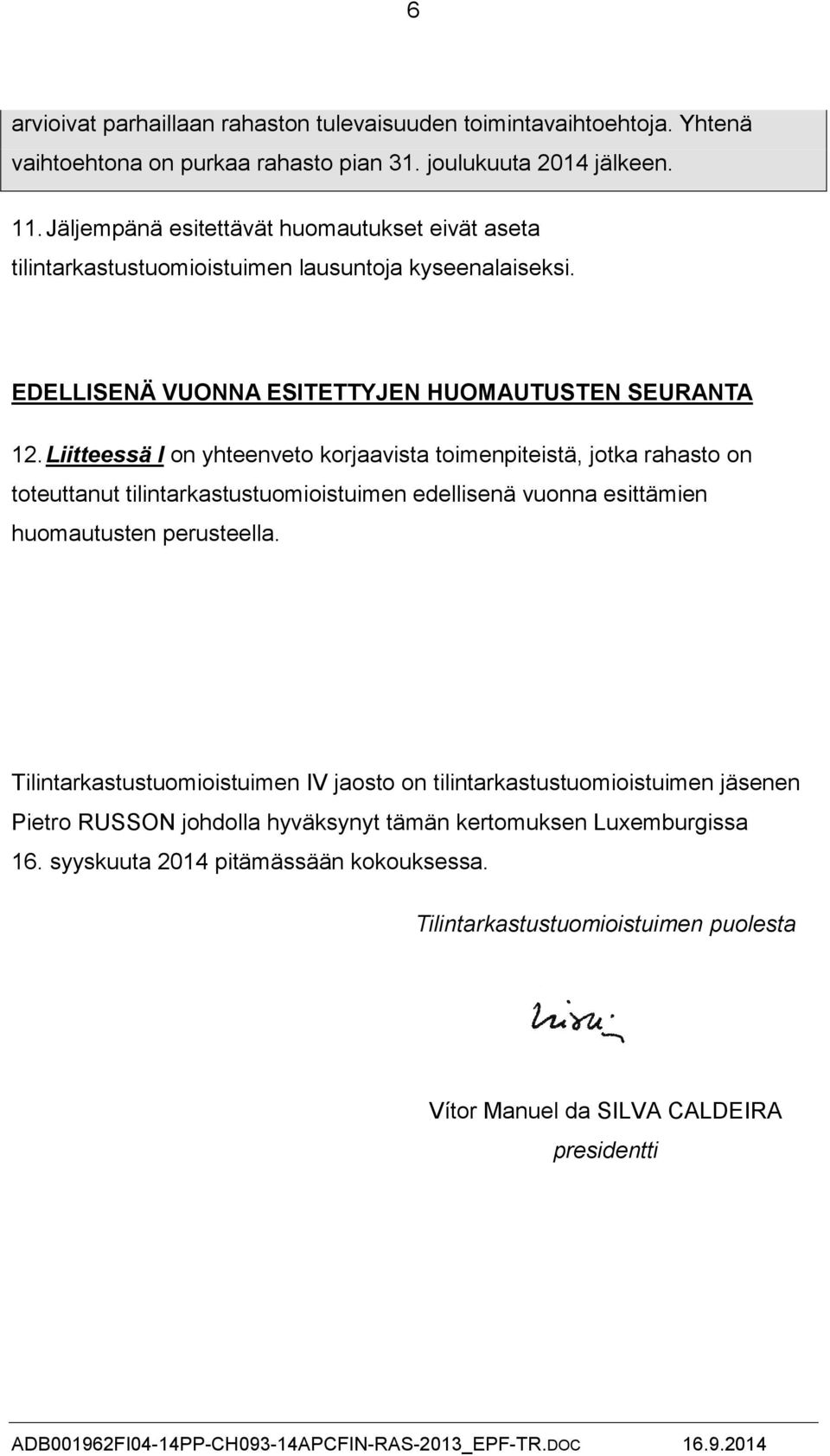 Liitteessä I on yhteenveto korjaavista toimenpiteistä, jotka rahasto on toteuttanut tilintarkastustuomioistuimen edellisenä vuonna esittämien huomautusten perusteella.