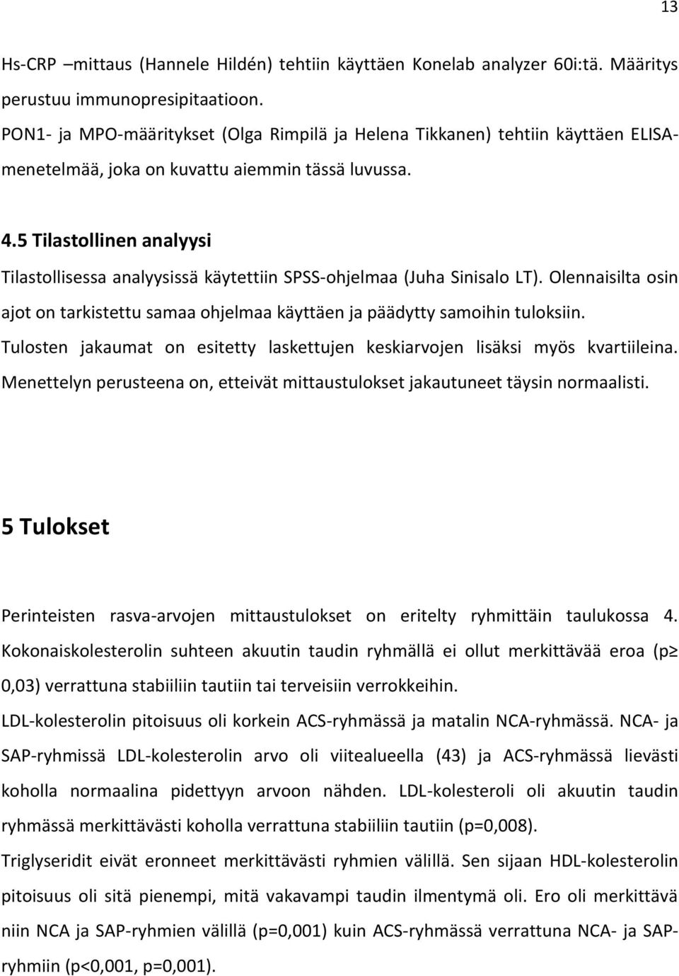 5 Tilastollinen analyysi Tilastollisessa analyysissä käytettiin SPSS-ohjelmaa (Juha Sinisalo LT). Olennaisilta osin ajot on tarkistettu samaa ohjelmaa käyttäen ja päädytty samoihin tuloksiin.