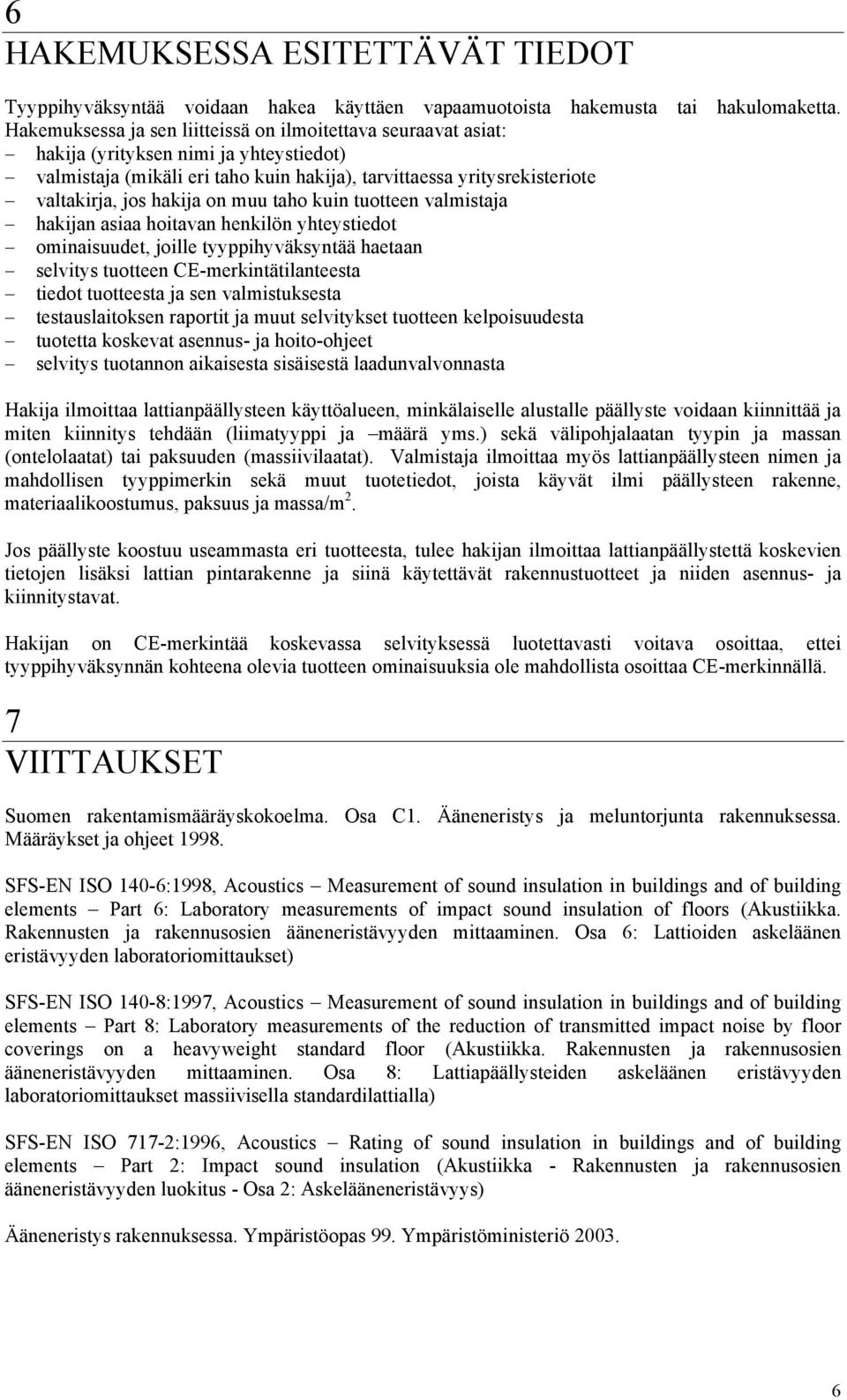 hakija on muu taho kuin tuotteen valmistaja hakijan asiaa hoitavan henkilön yhteystiedot ominaisuudet, joille tyyppihyväksyntää haetaan selvitys tuotteen CE-merkintätilanteesta tiedot tuotteesta ja