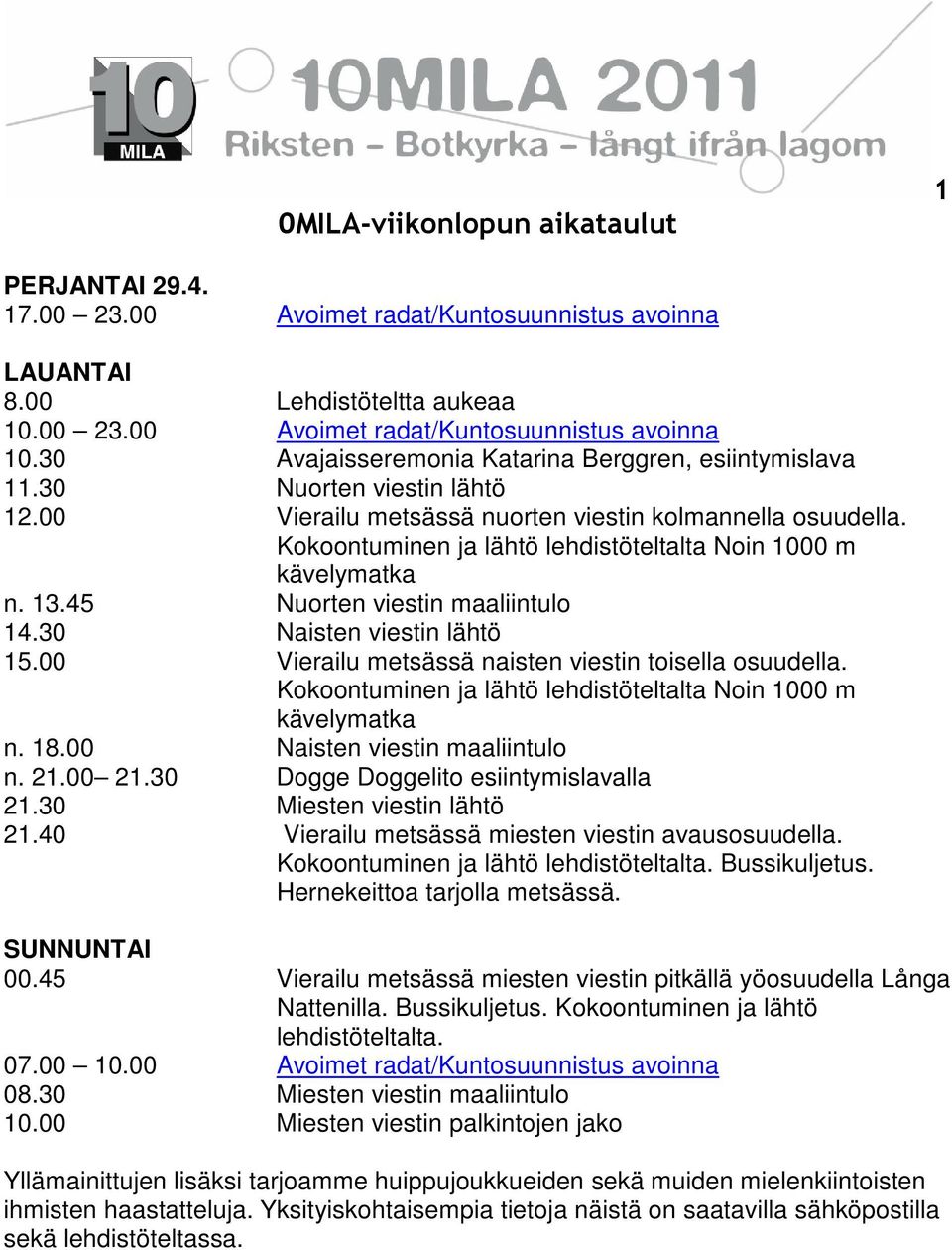 Kokoontuminen ja lähtö lehdistöteltalta Noin 1000 m kävelymatka n. 13.45 Nuorten viestin maaliintulo 14.30 Naisten viestin lähtö 15.00 Vierailu metsässä naisten viestin toisella osuudella.