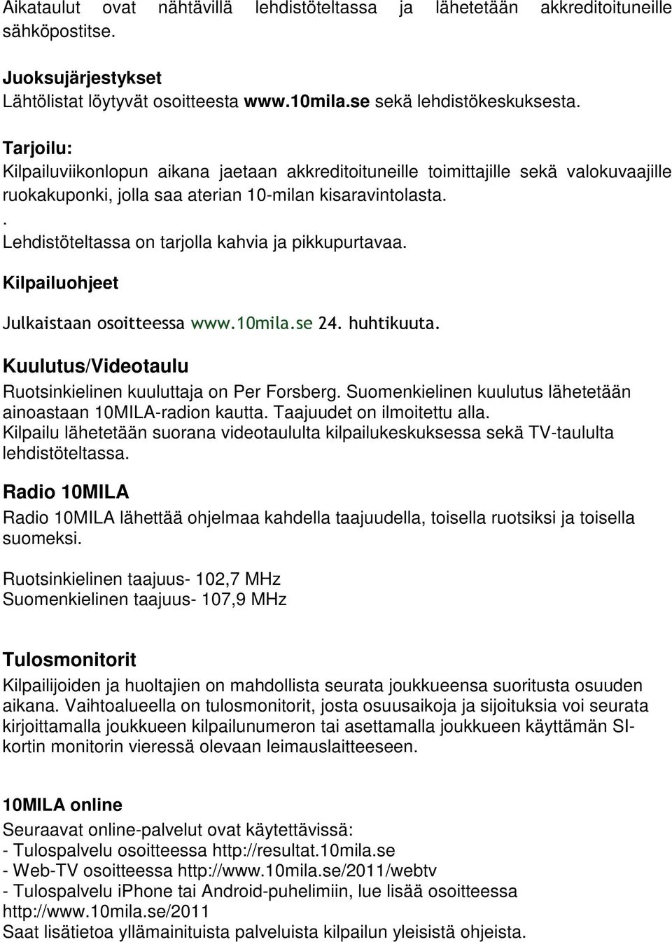 . Lehdistöteltassa on tarjolla kahvia ja pikkupurtavaa. Kilpailuohjeet Julkaistaan osoitteessa www.10mila.se 24. huhtikuuta. Kuulutus/Videotaulu Ruotsinkielinen kuuluttaja on Per Forsberg.