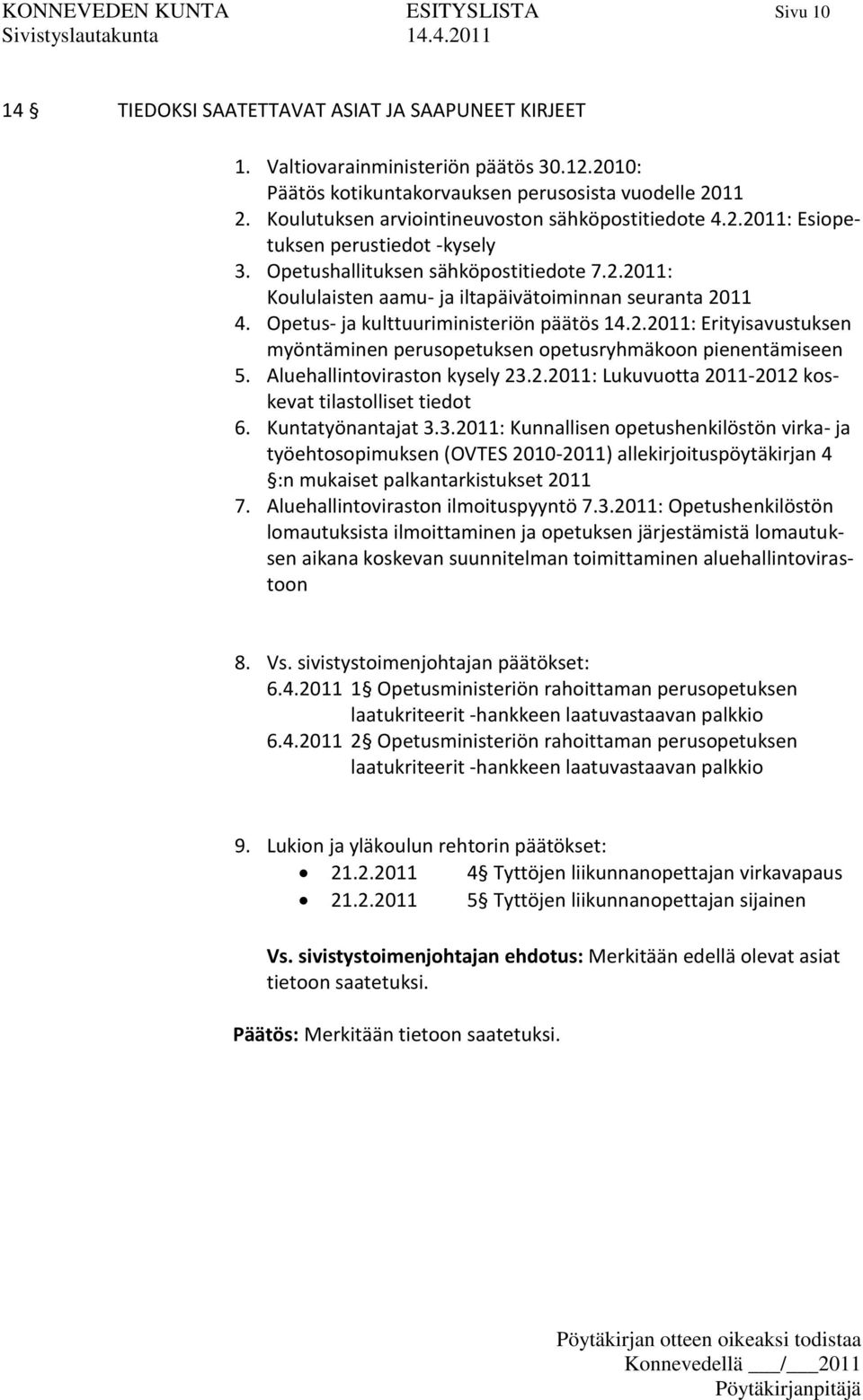 Opetus- ja kulttuuriministeriön päätös 14.2.2011: Erityisavustuksen myöntäminen perusopetuksen opetusryhmäkoon pienentämiseen 5. Aluehallintoviraston kysely 23.2.2011: Lukuvuotta 2011-2012 koskevat tilastolliset tiedot 6.