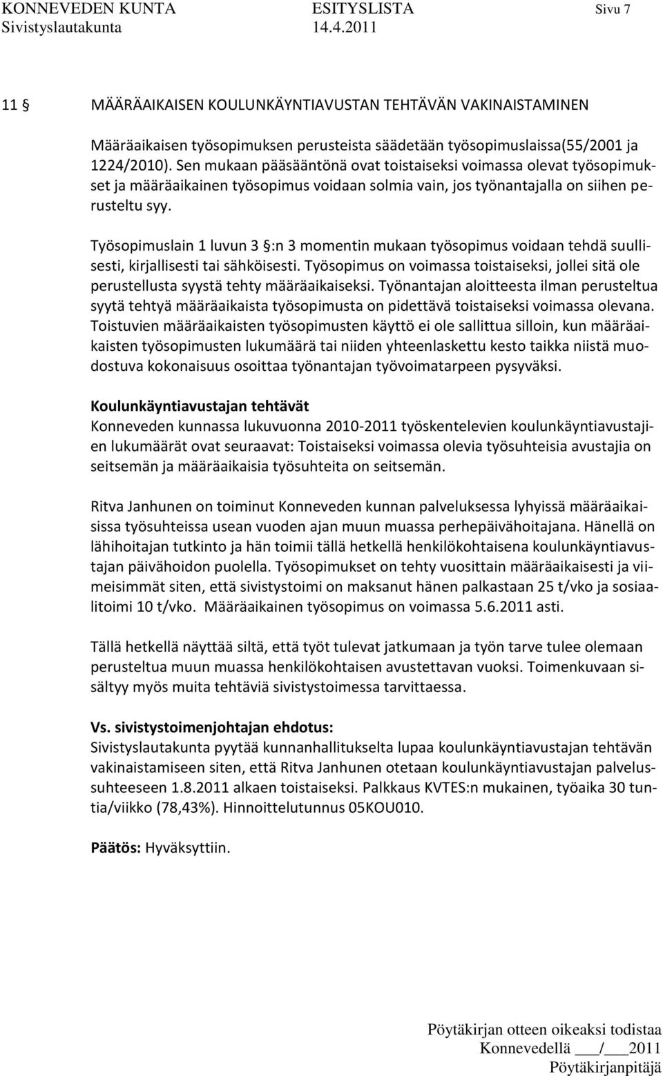 Työsopimuslain 1 luvun 3 :n 3 momentin mukaan työsopimus voidaan tehdä suullisesti, kirjallisesti tai sähköisesti.