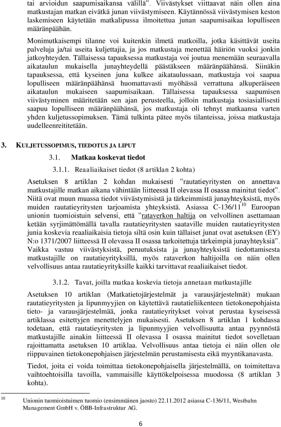 Monimutkaisempi tilanne voi kuitenkin ilmetä matkoilla, jotka käsittävät useita palveluja ja/tai useita kuljettajia, ja jos matkustaja menettää häiriön vuoksi jonkin jatkoyhteyden.