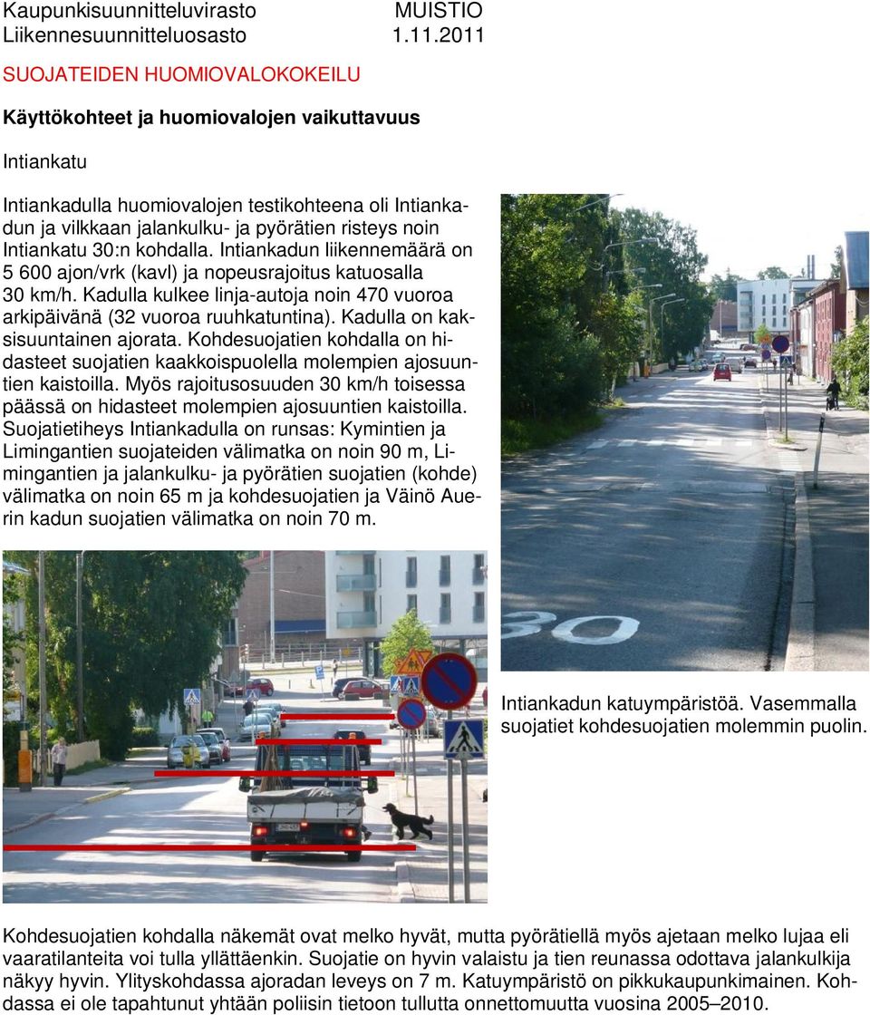 Intiankatu 30:n kohdalla. Intiankadun liikennemäärä on 5 600 ajon/vrk (kavl) ja nopeusrajoitus katuosalla 30 km/h. Kadulla kulkee linja-autoja noin 470 vuoroa arkipäivänä (32 vuoroa ruuhkatuntina).