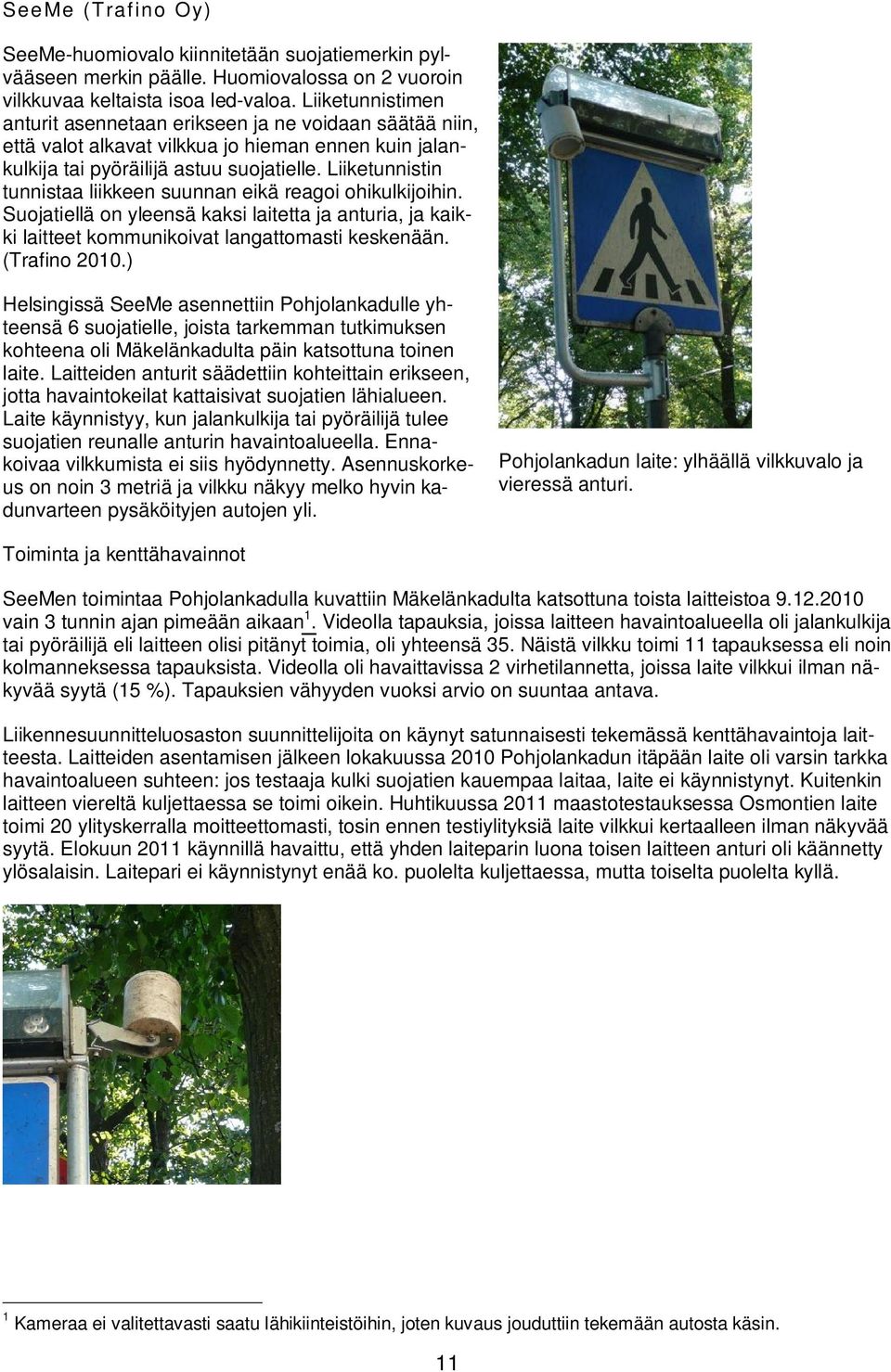 Liiketunnistin tunnistaa liikkeen suunnan eikä reagoi ohikulkijoihin. Suojatiellä on yleensä kaksi laitetta ja anturia, ja kaikki laitteet kommunikoivat langattomasti keskenään. (Trafino 2010.