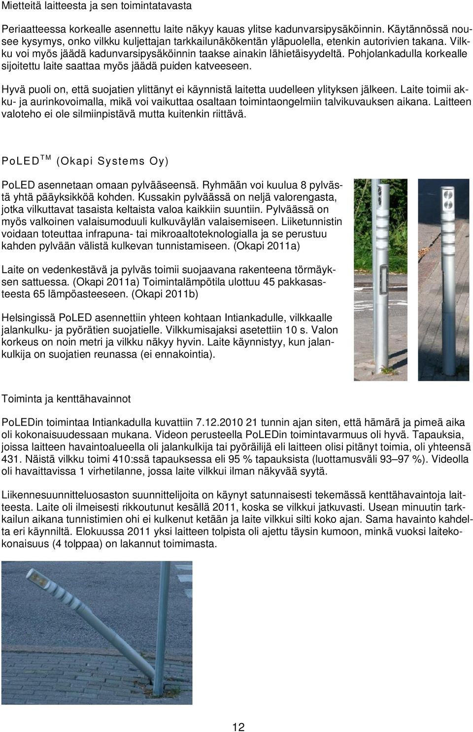 Pohjolankadulla korkealle sijoitettu laite saattaa myös jäädä puiden katveeseen. Hyvä puoli on, että suojatien ylittänyt ei käynnistä laitetta uudelleen ylityksen jälkeen.