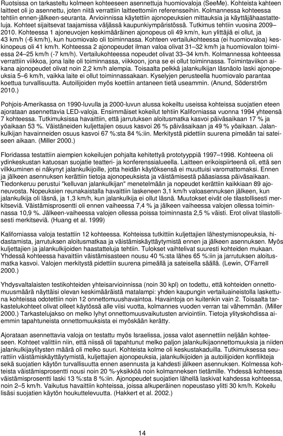 Tutkimus tehtiin vuosina 2009 2010. Kohteessa 1 ajoneuvojen keskimääräinen ajonopeus oli 49 km/n, kun ylittäjiä ei ollut, ja 43 km/h (-6 km/h), kun huomiovalo oli toiminnassa.