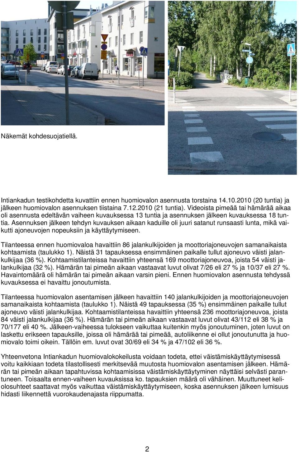 Asennuksen jälkeen tehdyn kuvauksen aikaan kaduille oli juuri satanut runsaasti lunta, mikä vaikutti ajoneuvojen nopeuksiin ja käyttäytymiseen.