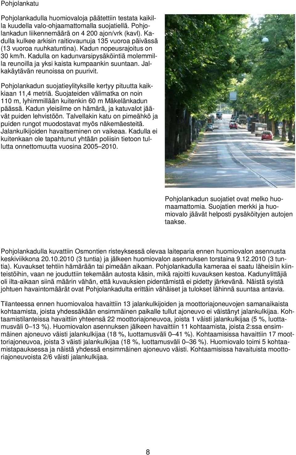 Kadulla on kadunvarsipysäköintiä molemmilla reunoilla ja yksi kaista kumpaankin suuntaan. Jalkakäytävän reunoissa on puurivit. Pohjolankadun suojatieylityksille kertyy pituutta kaikkiaan 11,4 metriä.