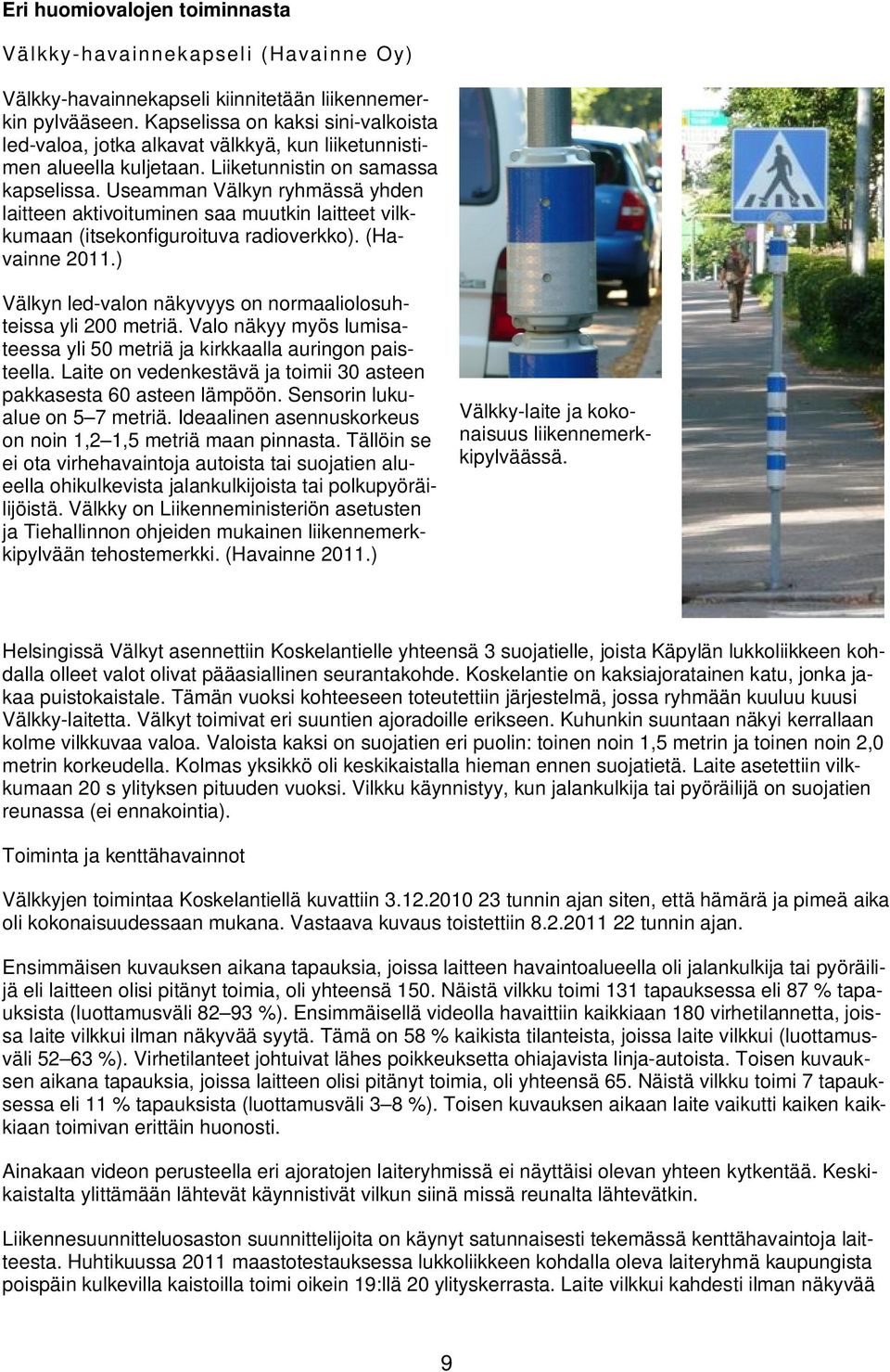 Useamman Välkyn ryhmässä yhden laitteen aktivoituminen saa muutkin laitteet vilkkumaan (itsekonfiguroituva radioverkko). (Havainne 2011.