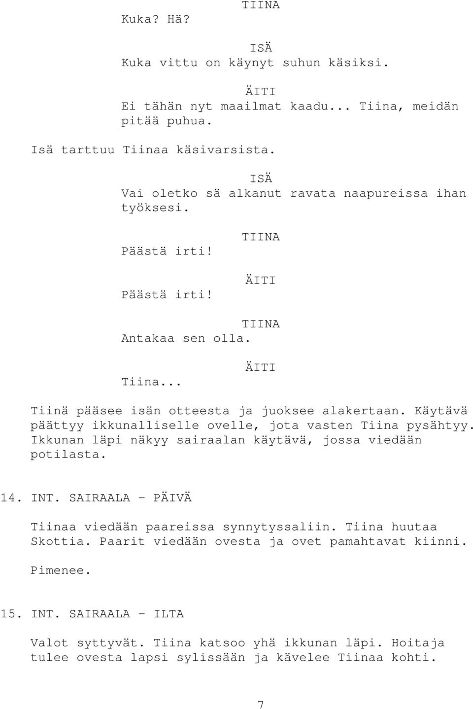 Käytävä päättyy ikkunalliselle ovelle, jota vasten Tiina pysähtyy. Ikkunan läpi näkyy sairaalan käytävä, jossa viedään potilasta. 14. INT.