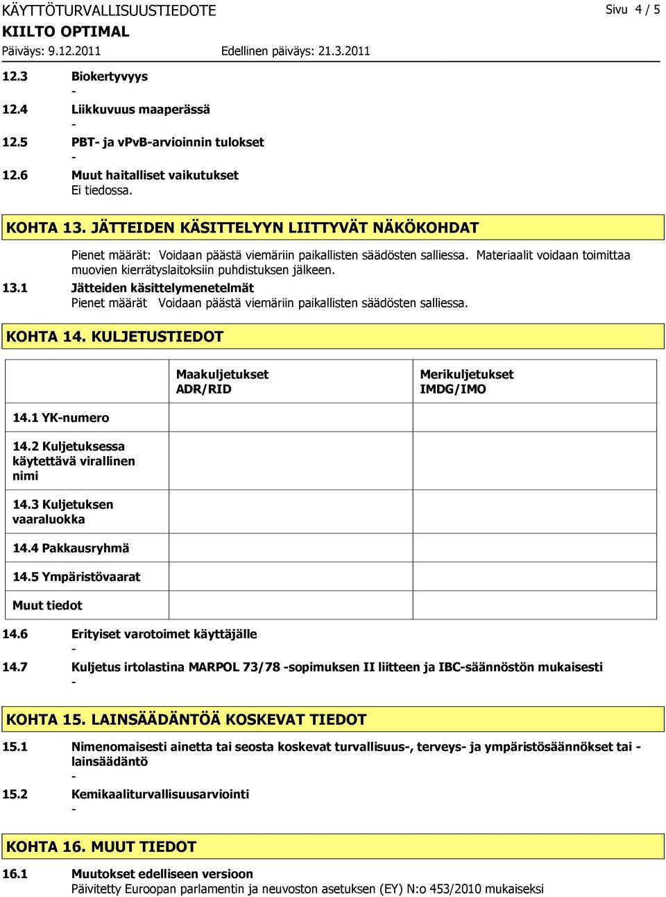 1 Jätteiden käsittelymenetelmät Pienet määrät Voidaan päästä viemäriin paikallisten säädösten salliessa. KOHTA 14. KULJETUSTIEDOT Maakuljetukset ADR/RID Merikuljetukset IMDG/IMO 14.1 YKnumero 14.