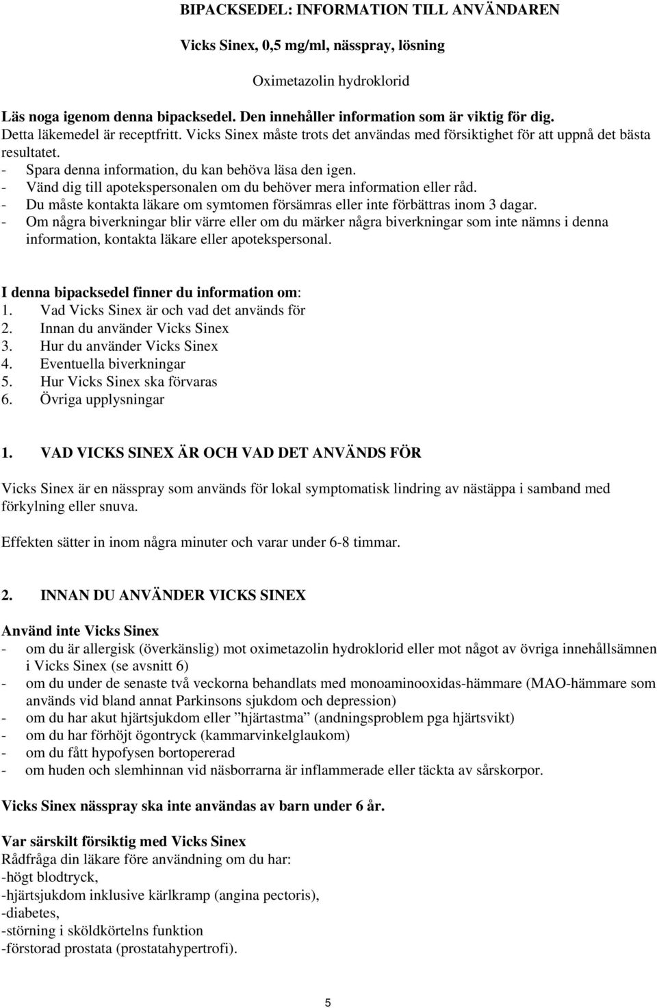 - Vänd dig till apotekspersonalen om du behöver mera information eller råd. - Du måste kontakta läkare om symtomen försämras eller inte förbättras inom 3 dagar.