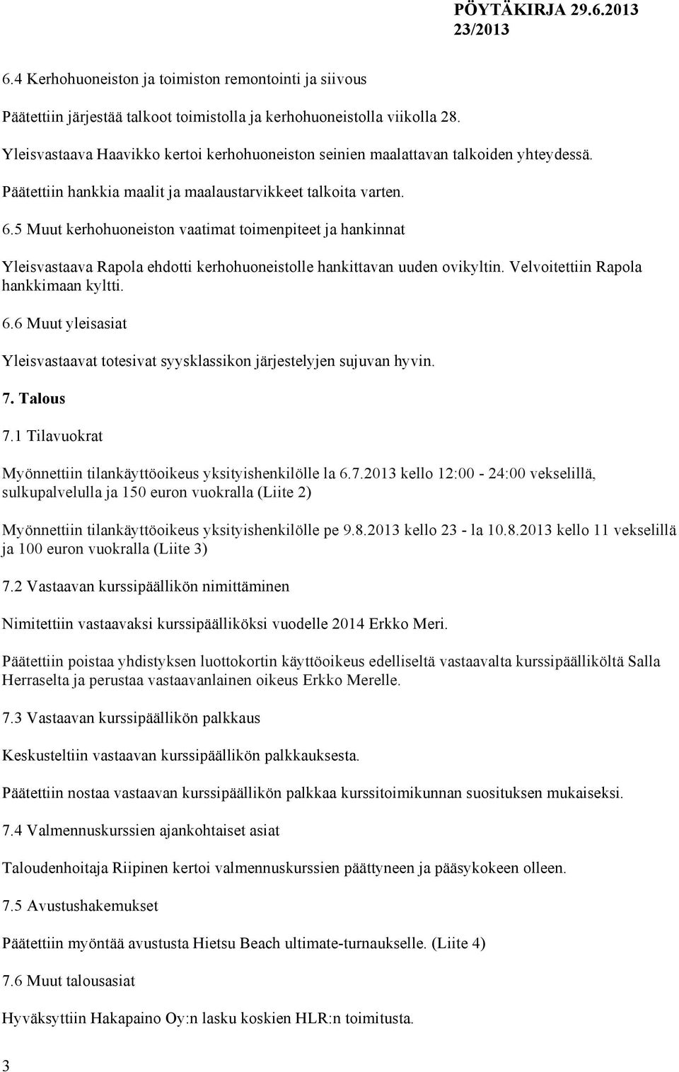 5 Muut kerhohuoneiston vaatimat toimenpiteet ja hankinnat Yleisvastaava Rapola ehdotti kerhohuoneistolle hankittavan uuden ovikyltin. Velvoitettiin Rapola hankkimaan kyltti. 6.