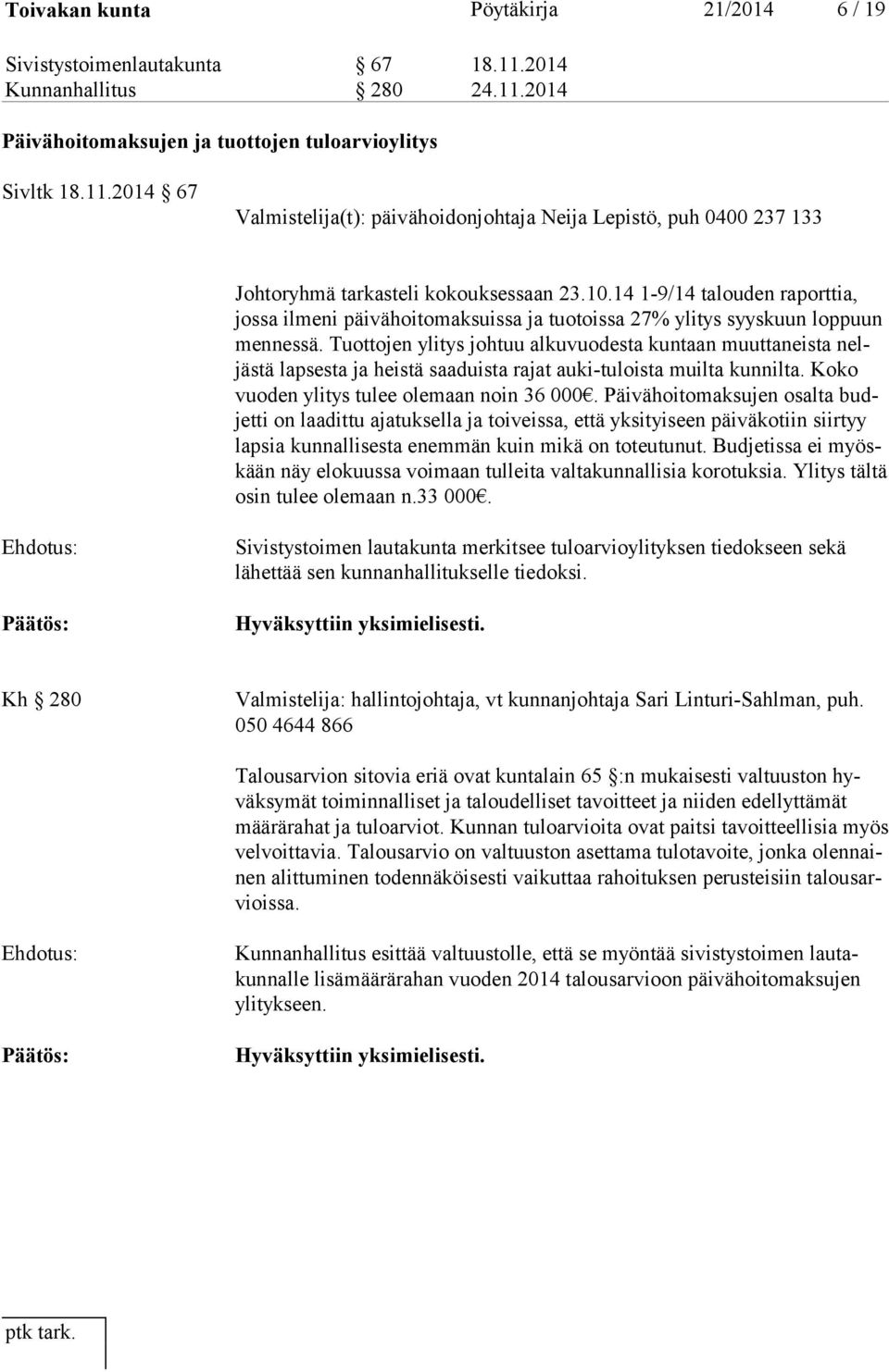 Tuottojen ylitys johtuu alkuvuodesta kuntaan muuttaneista neljäs tä lapsesta ja heistä saaduista rajat auki-tuloista muilta kunnilta. Koko vuo den ylitys tulee olemaan noin 36 000.