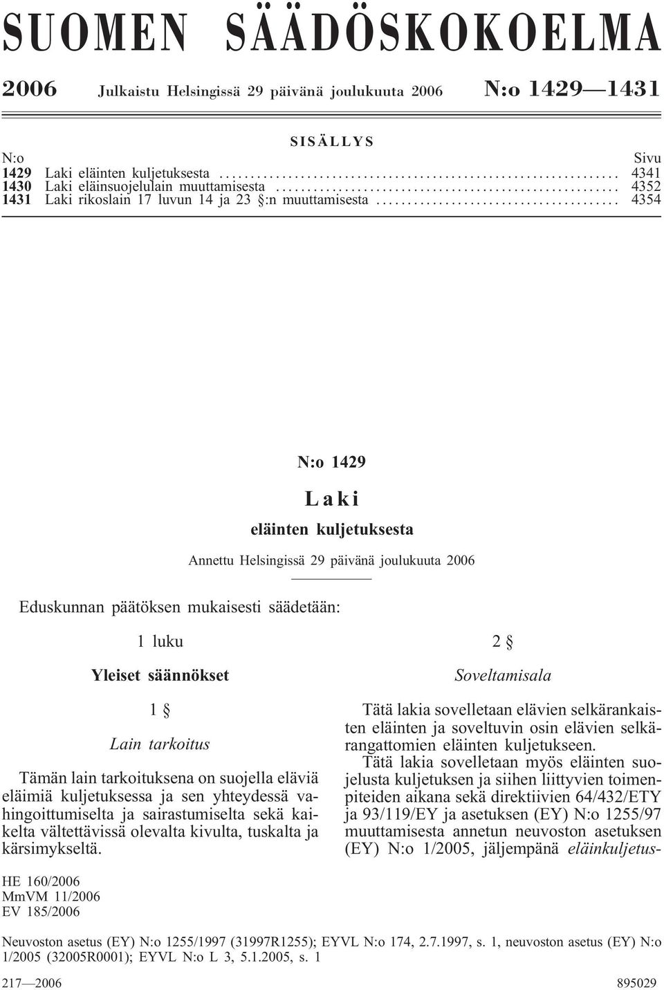 .. 4354 N:o 1429 Laki eläinten kuljetuksesta Annettu Helsingissä 29 päivänä joulukuuta 2006 Eduskunnan päätöksen mukaisesti säädetään: 1 luku Yleiset säännökset 1 Lain tarkoitus Tämän lain