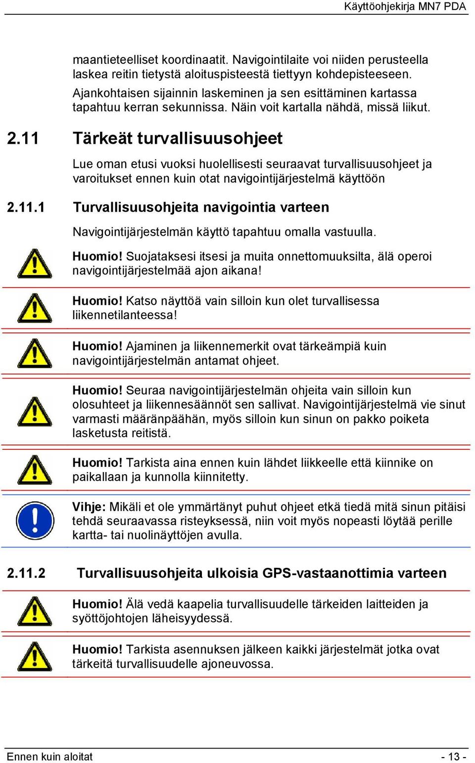 11 Tärkeät turvallisuusohjeet Lue oman etusi vuoksi huolellisesti seuraavat turvallisuusohjeet ja varoitukset ennen kuin otat navigointijärjestelmä käyttöön 2.11.1 Turvallisuusohjeita navigointia varteen Navigointijärjestelmän käyttö tapahtuu omalla vastuulla.