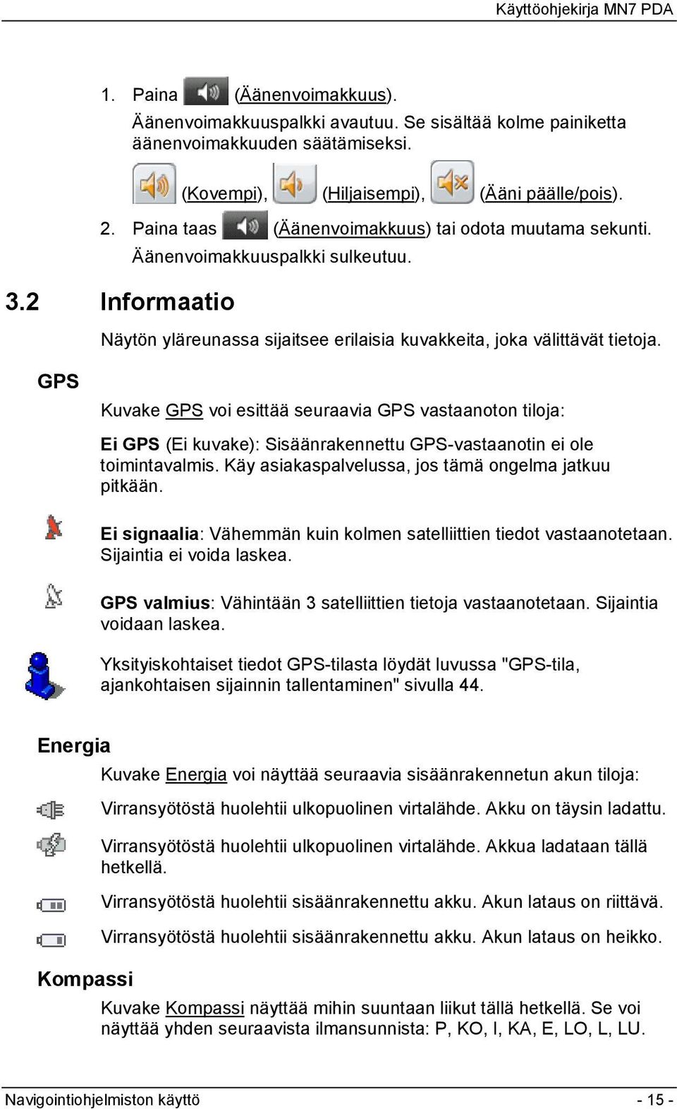 GPS Kuvake GPS voi esittää seuraavia GPS vastaanoton tiloja: Ei GPS (Ei kuvake): Sisäänrakennettu GPS-vastaanotin ei ole toimintavalmis. Käy asiakaspalvelussa, jos tämä ongelma jatkuu pitkään.