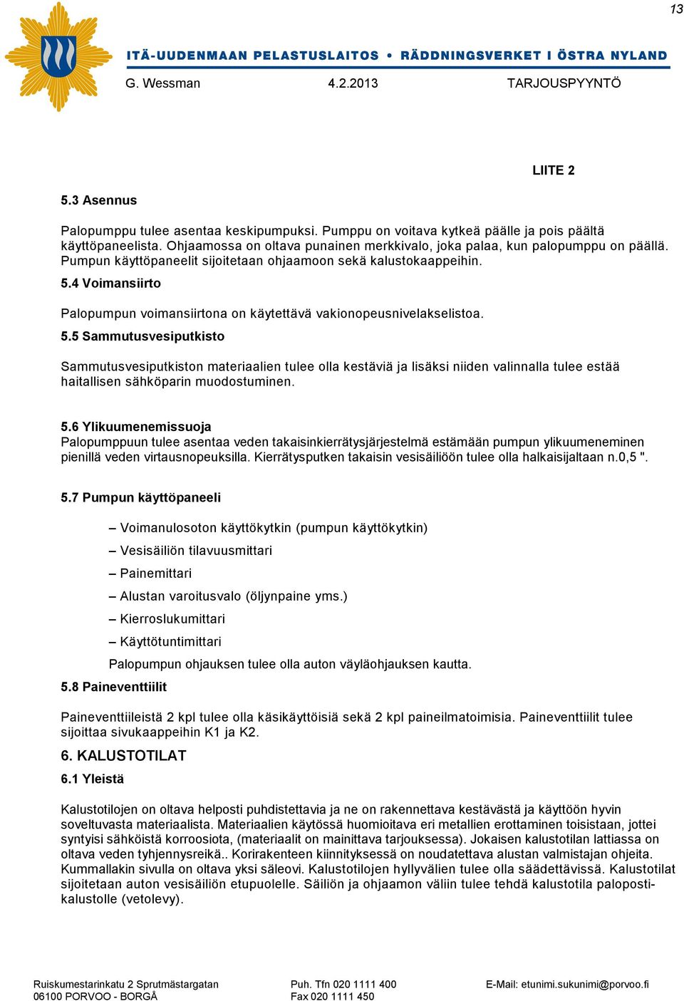 4 Voimansiirto Palopumpun voimansiirtona on käytettävä vakionopeusnivelakselistoa. 5.