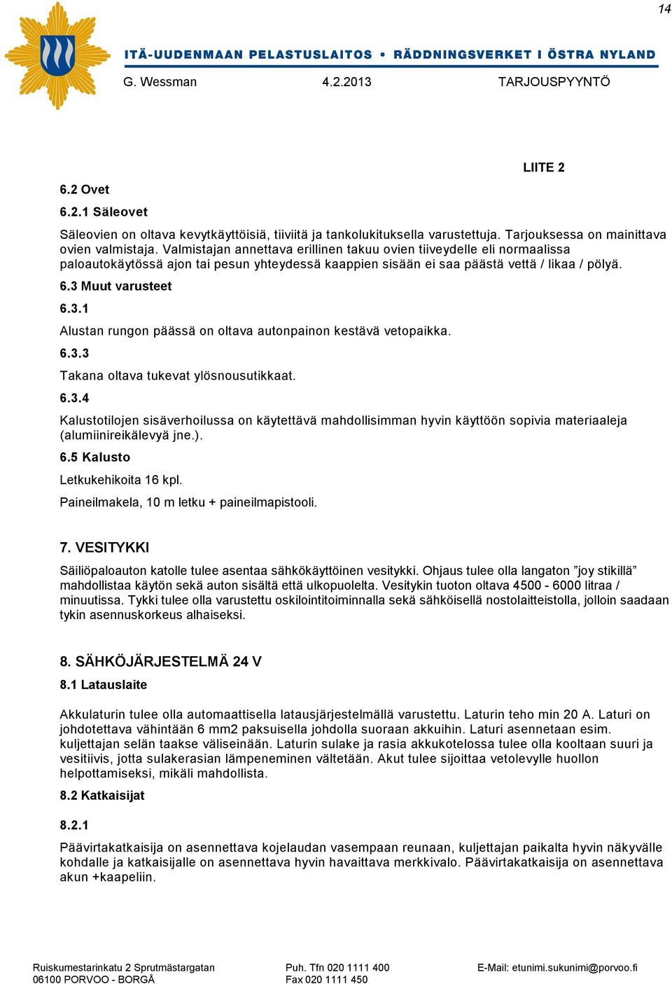 Muut varusteet 6.3.1 Alustan rungon päässä on oltava autonpainon kestävä vetopaikka. 6.3.3 Takana oltava tukevat ylösnousutikkaat. 6.3.4 Kalustotilojen sisäverhoilussa on käytettävä mahdollisimman hyvin käyttöön sopivia materiaaleja (alumiinireikälevyä jne.