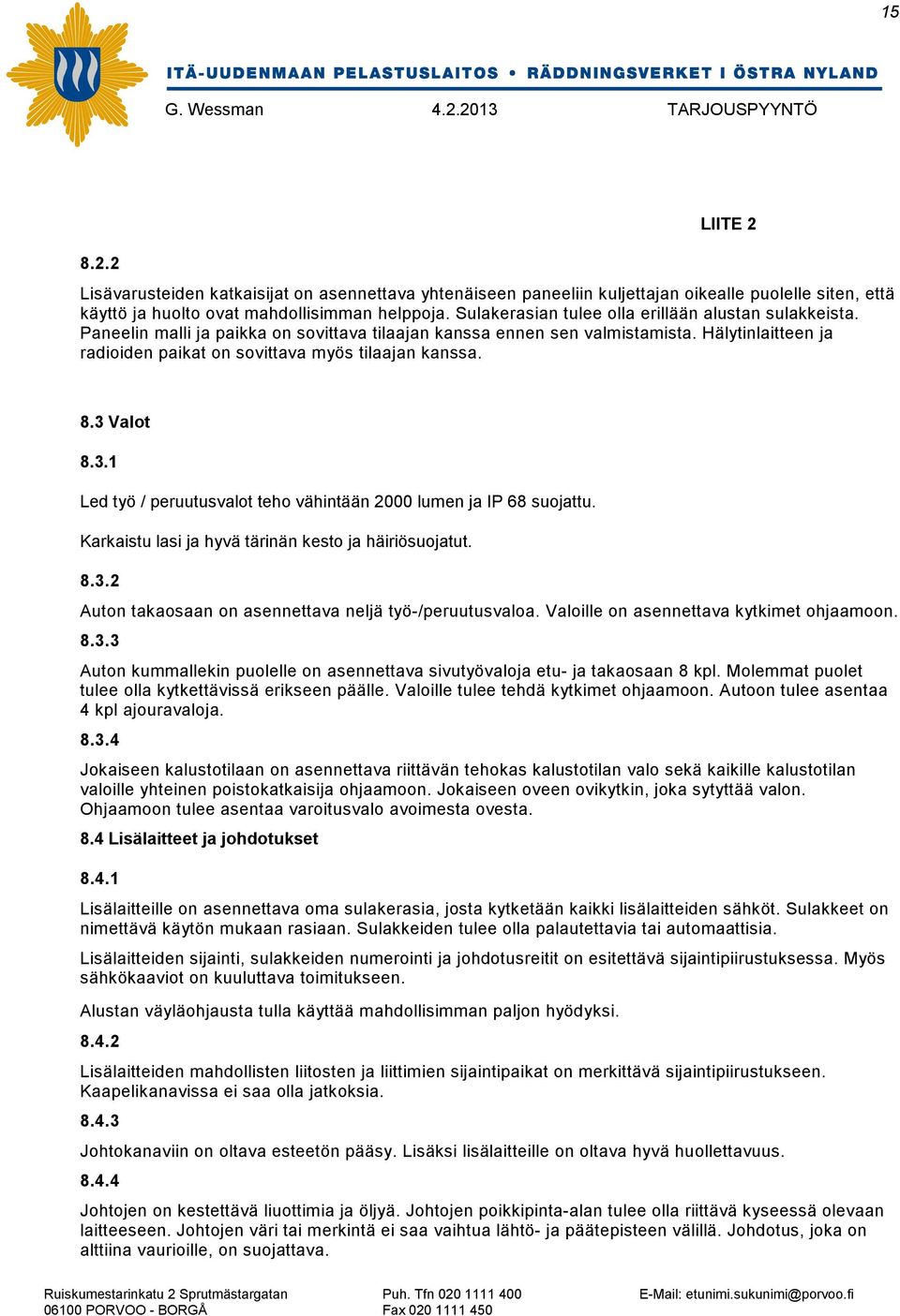 Hälytinlaitteen ja radioiden paikat on sovittava myös tilaajan kanssa. 8.3 Valot 8.3.1 Led työ / peruutusvalot teho vähintään 2000 lumen ja IP 68 suojattu.