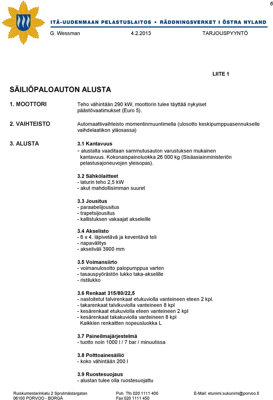 3 Jousitus - paraabelijousitus - trapetsijousitus - kallistuksen vakaajat akseleille 3.4 Akselisto - 6 x 4. läpivetävä ja keventävä teli - napavälitys - akseliväli 3900 mm 3.