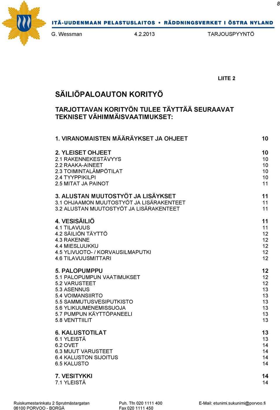 2 ALUSTAN MUUTOSTYÖT JA LISÄRAKENTEET 11 4. VESISÄILIÖ 11 4.1 TILAVUUS 11 4.2 SÄILIÖN TÄYTTÖ 12 4.3 RAKENNE 12 4.4 MIESLUUKKU 12 4.5 YLIVUOTO- / KORVAUSILMAPUTKI 12 4.6 TILAVUUSMITTARI 12 5.