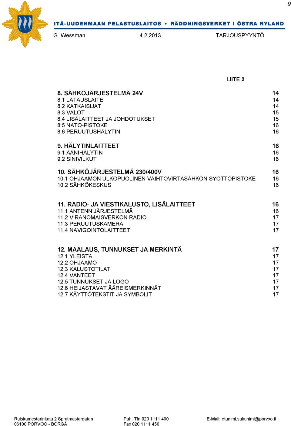 2 SÄHKÖKESKUS 16 11. RADIO- JA VIESTIKALUSTO, LISÄLAITTEET 16 11.1 ANTENNIJÄRJESTELMÄ 16 11.2 VIRANOMAISVERKON RADIO 17 11.3 PERUUTUSKAMERA 17 11.