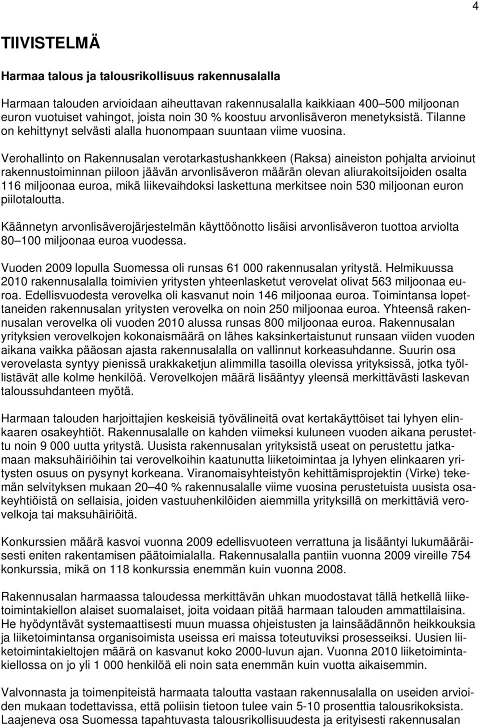 Verohallinto on Rakennusalan verotarkastushankkeen (Raksa) aineiston pohjalta arvioinut rakennustoiminnan piiloon jäävän arvonlisäveron määrän olevan aliurakoitsijoiden osalta 116 miljoonaa euroa,