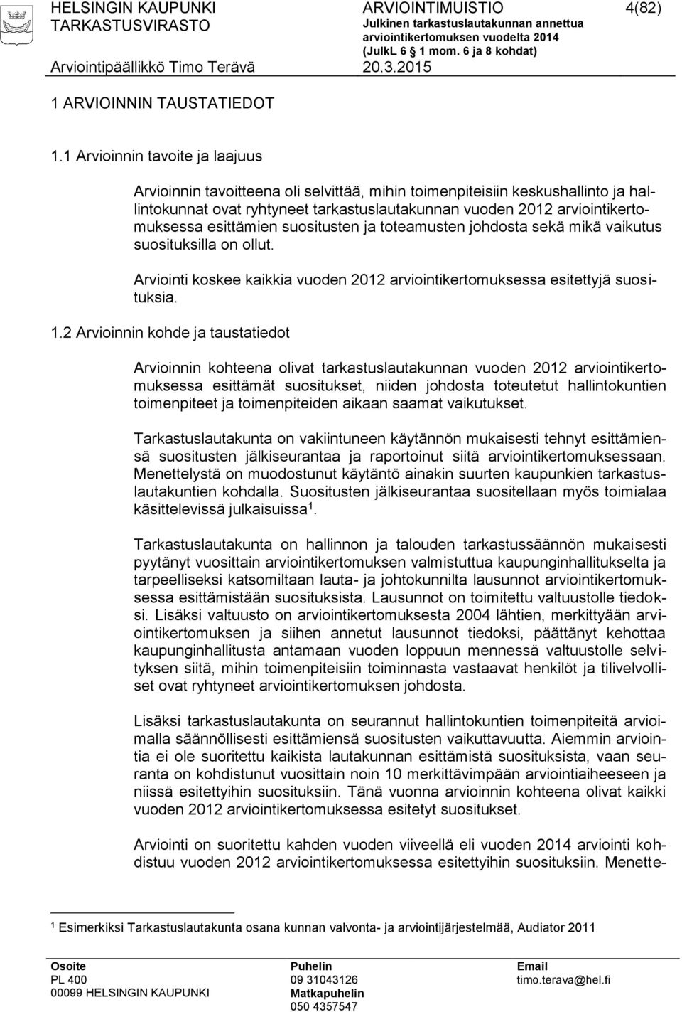 esittämien suositusten ja toteamusten johdosta sekä mikä vaikutus suosituksilla on ollut. Arviointi koskee kaikkia vuoden 2012 arviointikertomuksessa esitettyjä suosituksia. 1.