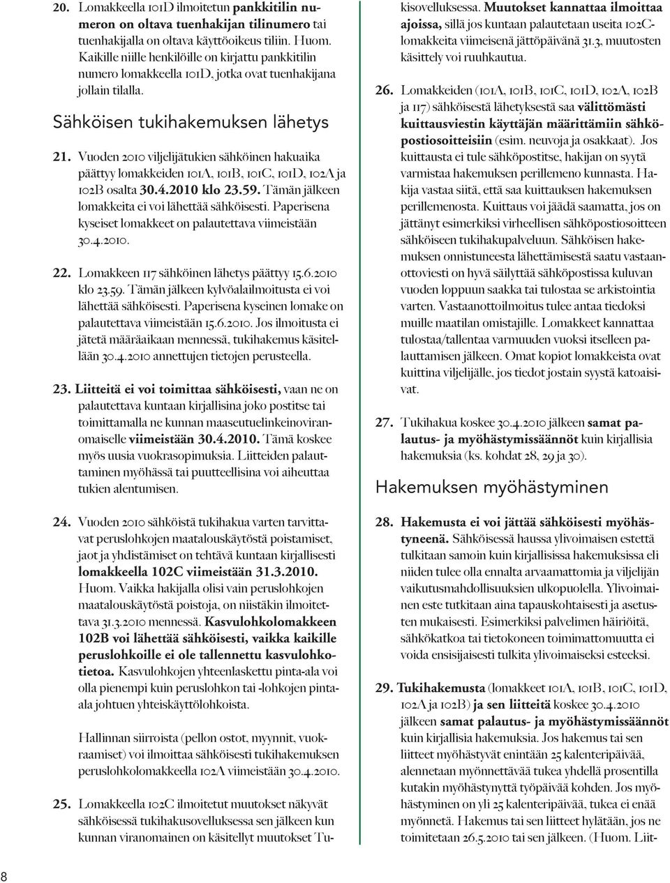 Vuoden 2010 viljelijätukien sähköinen hakuaika päättyy lomakkeiden 101A, 101B, 101C, 101D, 102A ja 102B osalta 30.4.2010 klo 23.59. Tämän jälkeen lomakkeita ei voi lähettää sähköisesti.