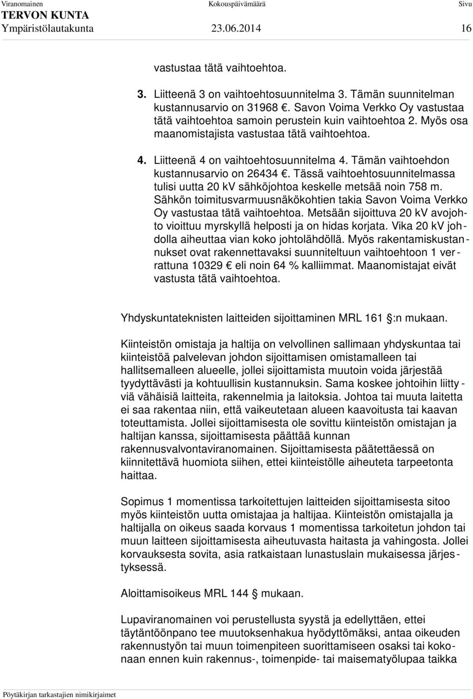 Tämän vaihtoehdon kustannusarvio on 26434. Tässä vaihtoehtosuunnitelmassa tulisi uutta 20 kv sähköjohtoa keskelle metsää noin 758 m.