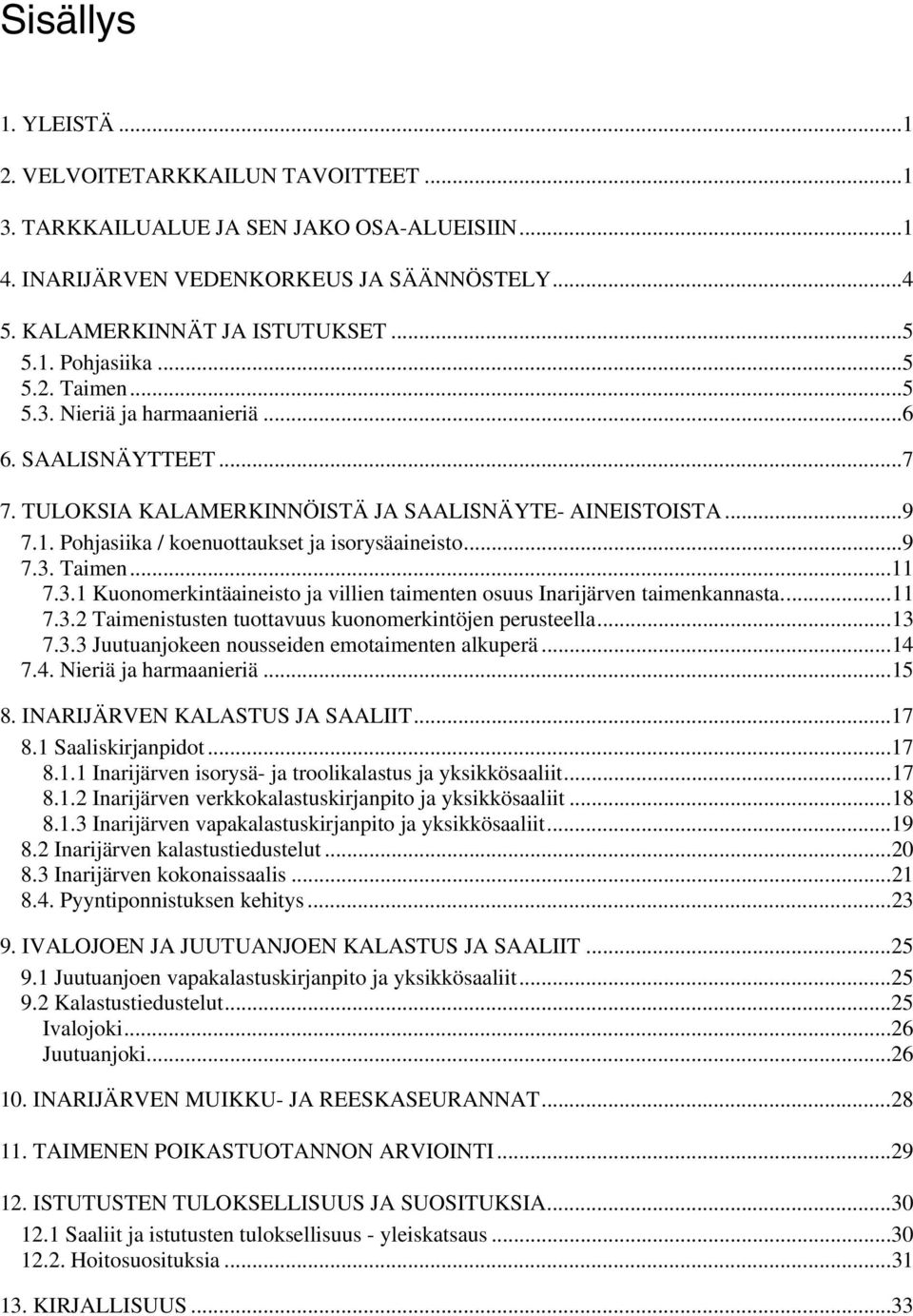 3.1 Kuonomerkintäaineisto ja villien taimenten osuus Inarijärven taimenkannasta...11 7.3.2 Taimenistusten tuottavuus kuonomerkintöjen perusteella...13 7.3.3 Juutuanjokeen nousseiden emotaimenten alkuperä.