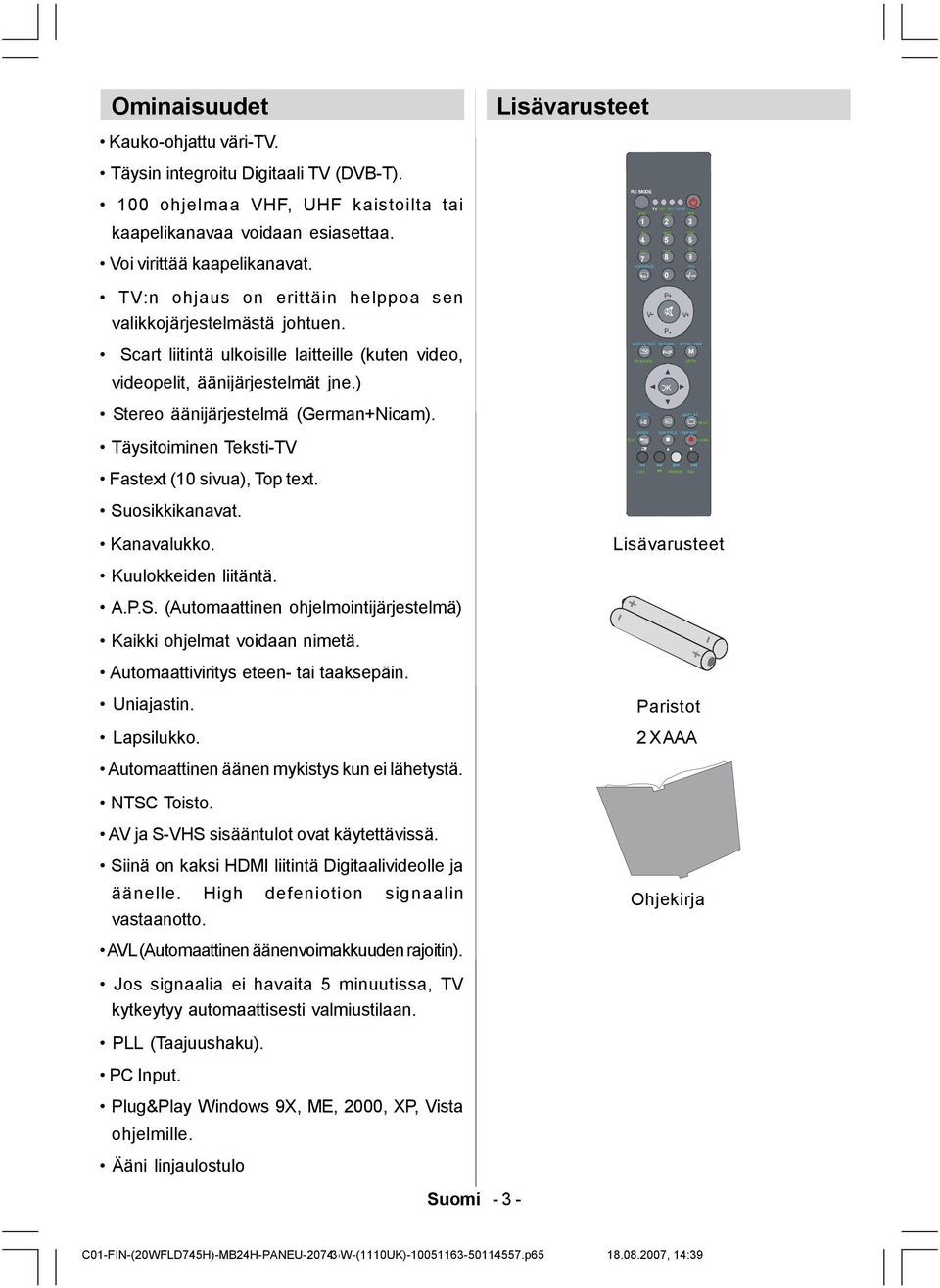 Täysitoiminen Teksti-TV Fastext (10 sivua), Top text. Suosikkikanavat. Kanavalukko. Kuulokkeiden liitäntä. A.P.S. (Automaattinen ohjelmointijärjestelmä) Kaikki ohjelmat voidaan nimetä.