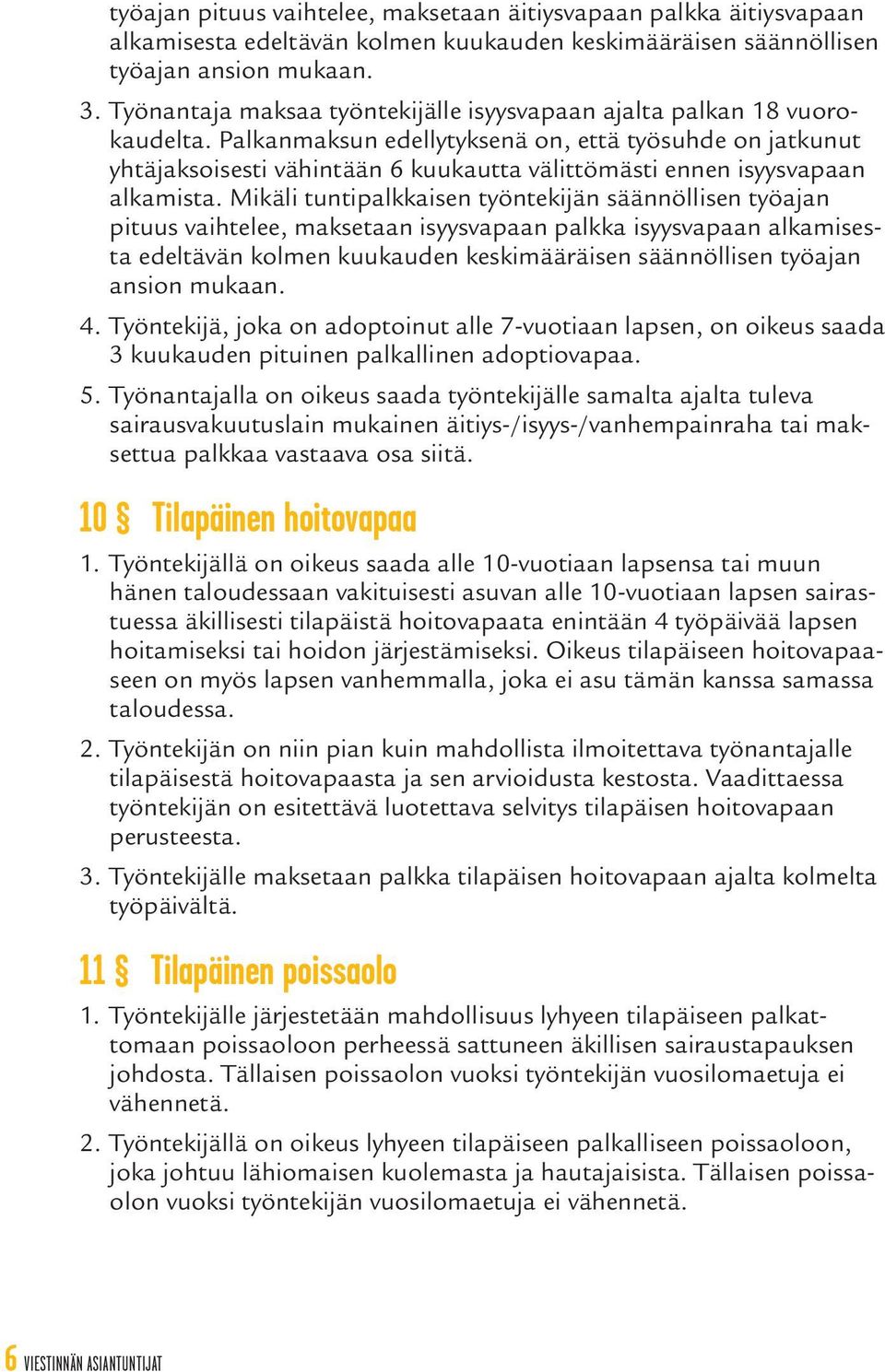 Palkanmaksun edellytyksenä on, että työsuhde on jatkunut yhtäjaksoisesti vähintään 6 kuukautta välittömästi ennen isyysvapaan alkamista.