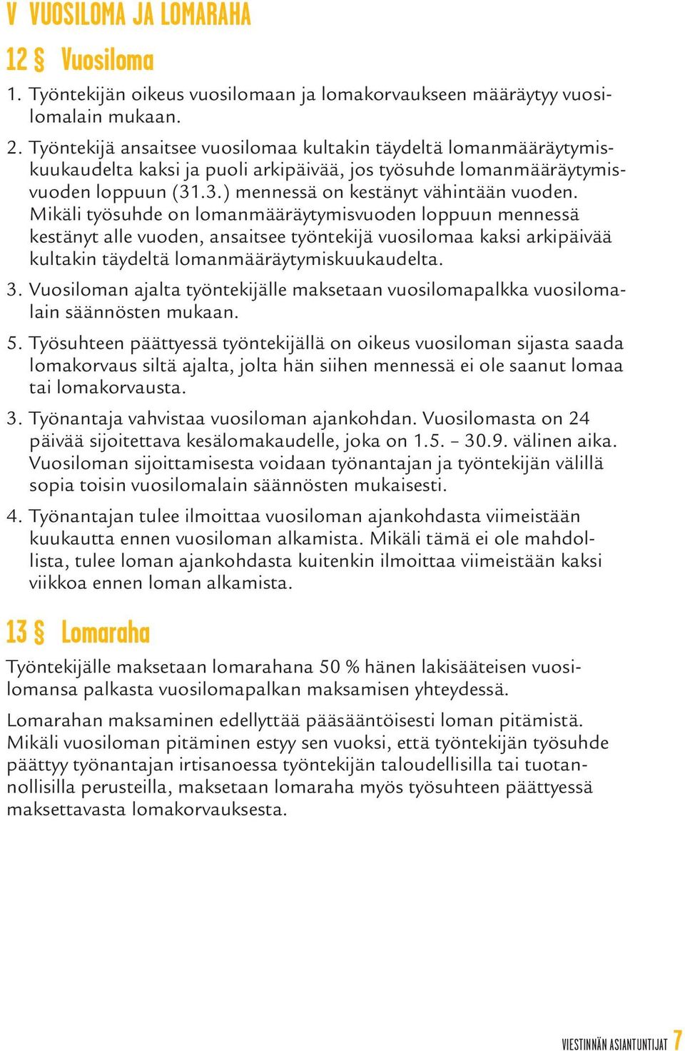 Mikäli työsuhde on lomanmääräytymisvuoden loppuun mennessä kestänyt alle vuoden, ansaitsee työntekijä vuosilomaa kaksi arkipäivää kultakin täydeltä lomanmääräytymiskuukaudelta. 3.