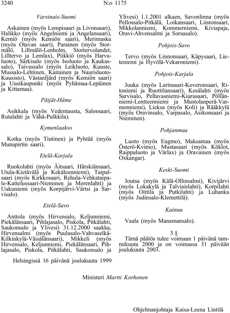 Naurisluoto- Kuusisto), Västanfjärd (myös Kemiön saari) ja Uusikaupunki (myös Pyhämaa-Lepäinen ja Kittamaa). Päijät-Häme Asikkala (myös Vedentausta, Salonsaari, Rutalahti ja Vähä-Pulkkila).