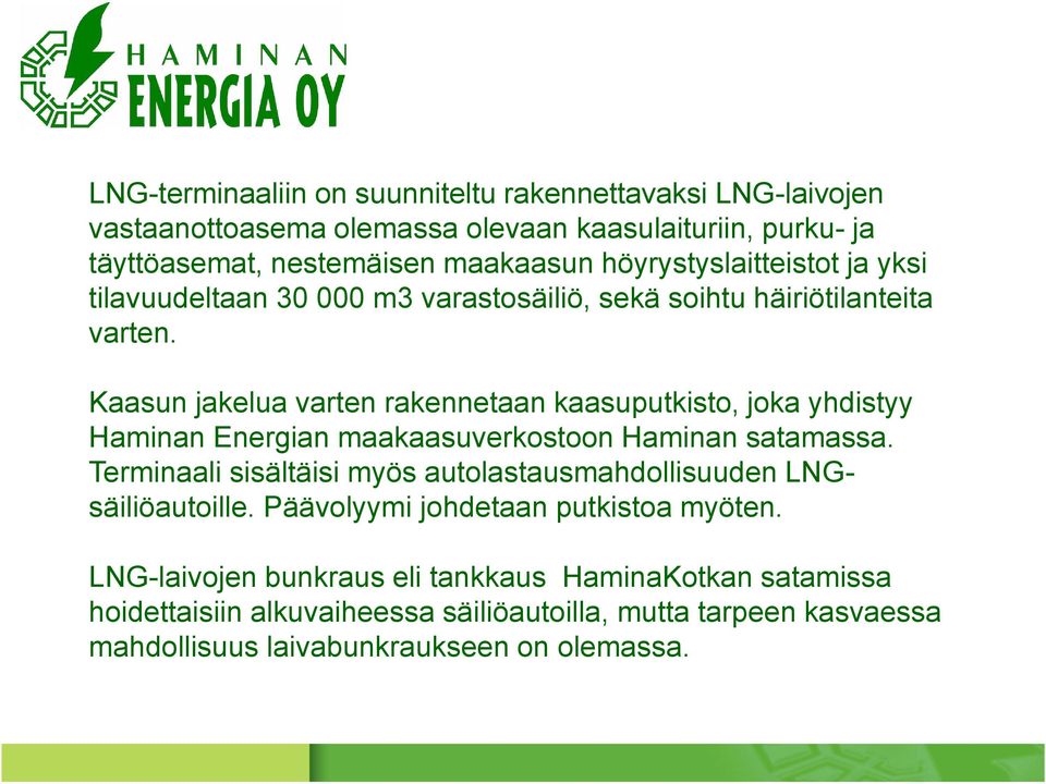Kaasun jakelua varten rakennetaan kaasuputkisto, joka yhdistyy Haminan Energian maakaasuverkostoon Haminan satamassa.