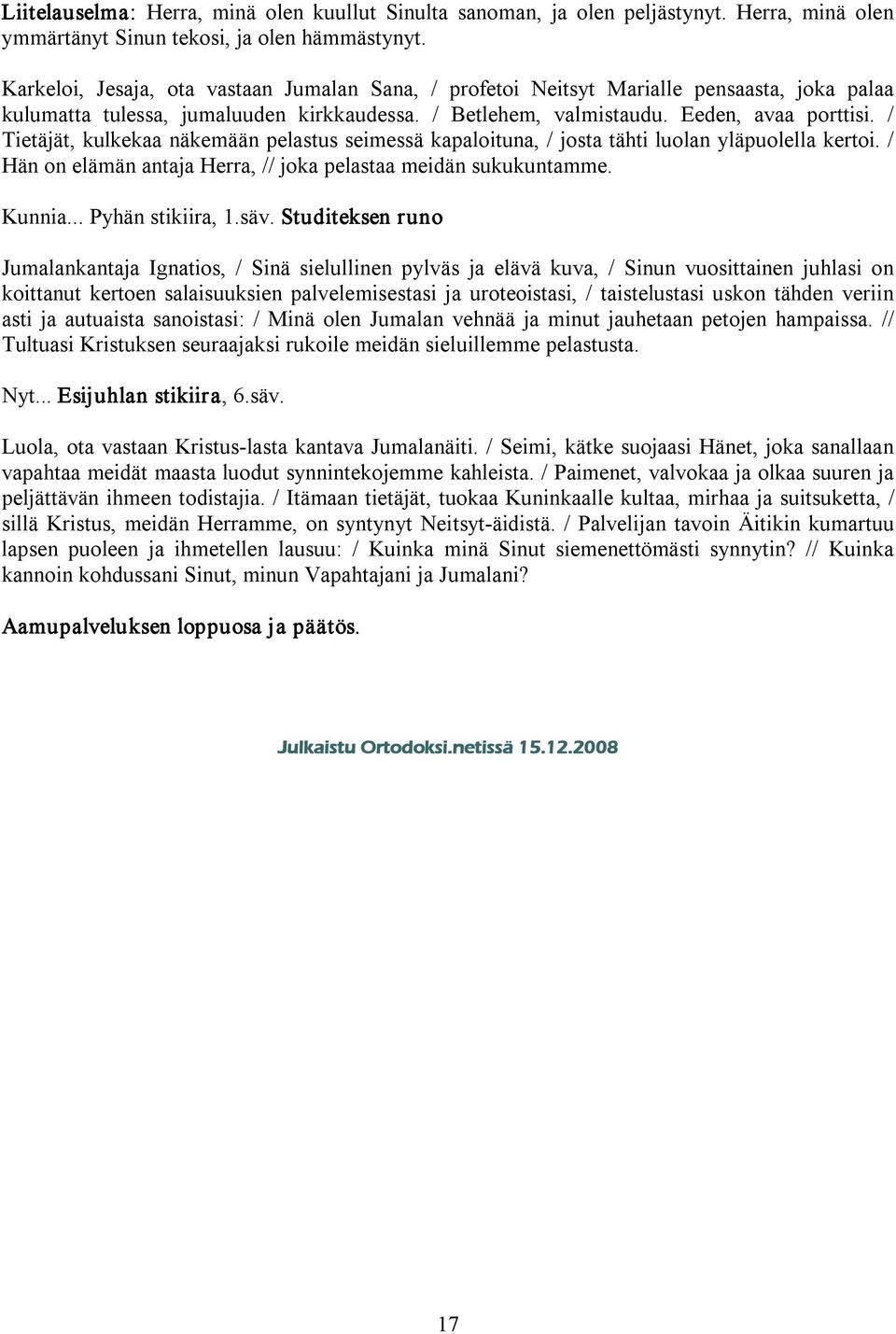 / Tietäjät, kulkekaa näkemään pelastus seimessä kapaloituna, / josta tähti luolan yläpuolella kertoi. / Hän on elämän antaja Herra, // joka pelastaa meidän sukukuntamme. Kunnia... Pyhän stikiira, 1.