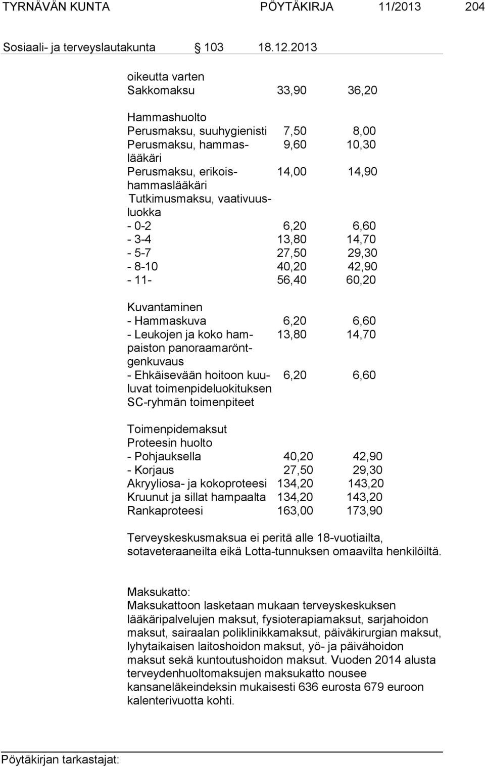 vaativuusluokka - 0-2 6,20 6,60-3-4 13,80 14,70-5-7 27,50 29,30-8-10 40,20 42,90-11- 56,40 60,20 Kuvantaminen - Hammaskuva 6,20 6,60 - Leukojen ja koko ham- 13,80 14,70 paiston panoraamaröntgenkuvaus