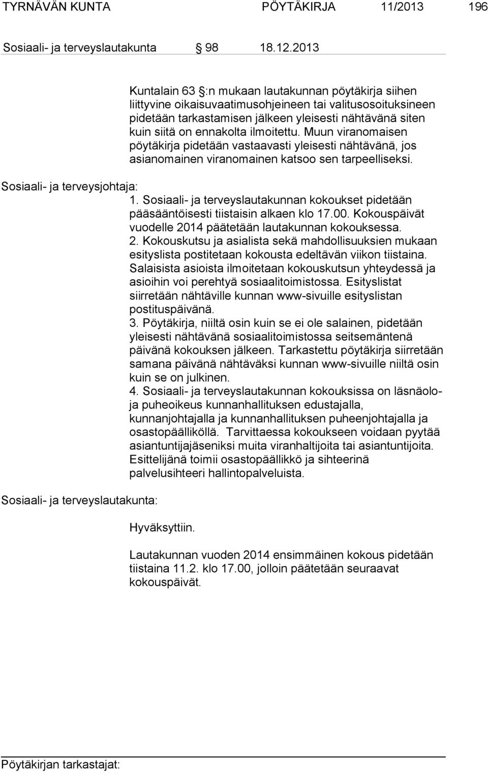 ilmoitettu. Muun viranomaisen pöytäkirja pidetään vastaavasti yleisesti nähtävänä, jos asianomainen viranomainen katsoo sen tarpeelliseksi. Sosiaali- ja terveysjohtaja: 1.