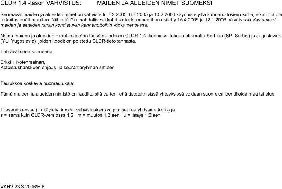 Nämä maiden ja alueiden nimet esitetään tässä muodossa CLDR 1.4 -tiedoissa, lukuun ottamatta Serbiaa (SP, Serbia) ja Jugoslaviaa (YU, Yugoslavia), joiden koodit on poistettu CLDR-tietokannasta.