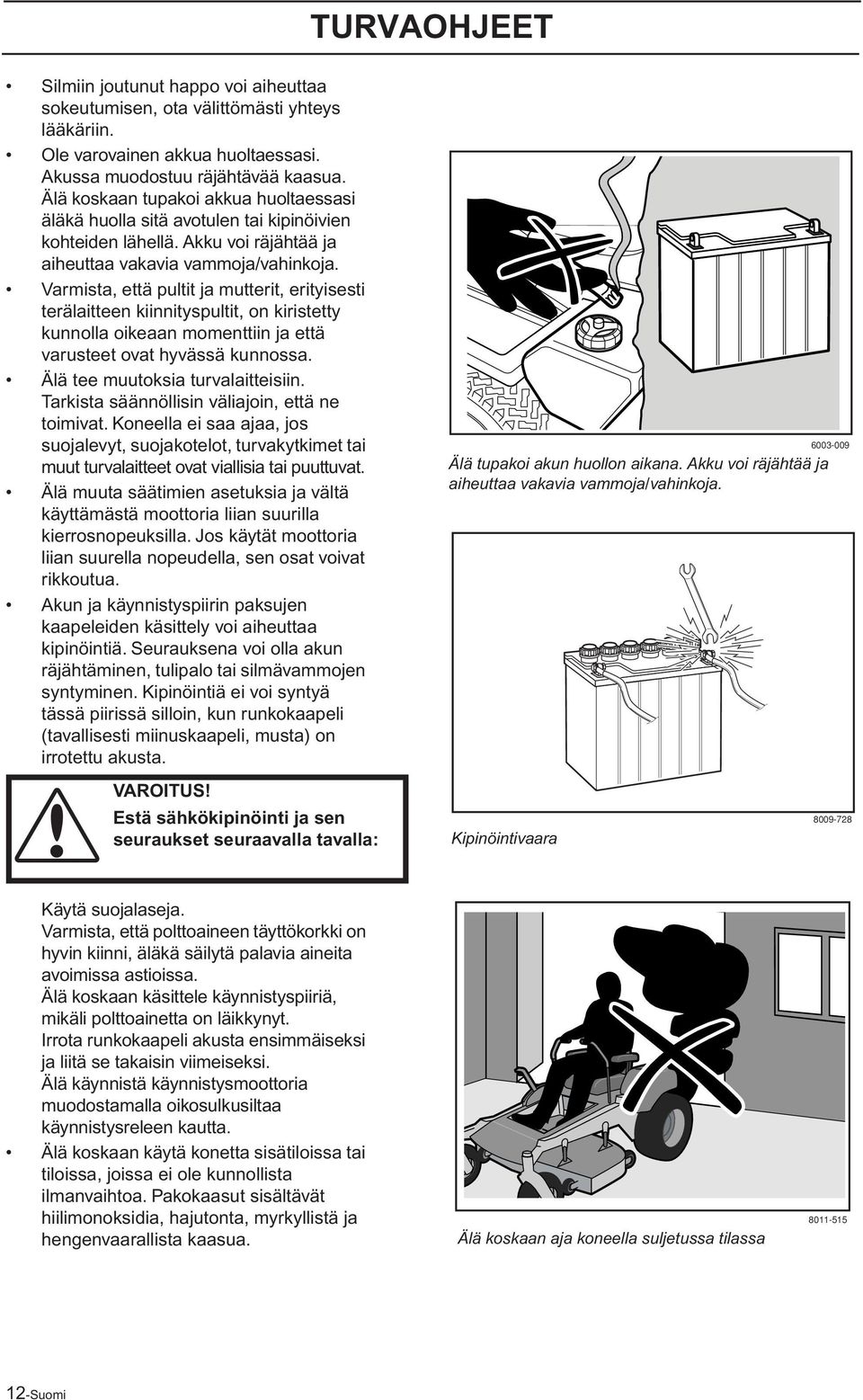 Varmista, että pultit ja mutterit, erityisesti terälaitteen kiinnityspultit, on kiristetty kunnolla oikeaan momenttiin ja että varusteet ovat hyvässä kunnossa. Älä tee muutoksia turvalaitteisiin.
